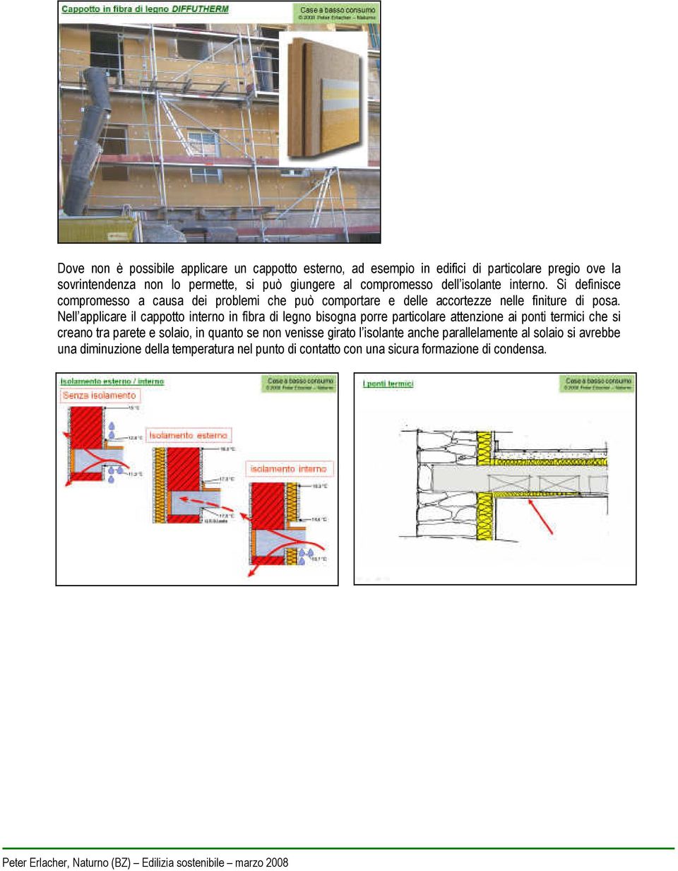 Nell applicare il cappotto interno in fibra di legno bisogna porre particolare attenzione ai ponti termici che si creano tra parete e solaio, in quanto se