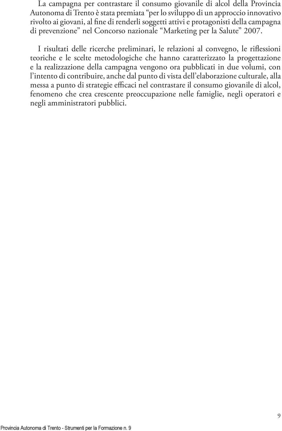 I risultati delle ricerche preliminari, le relazioni al convegno, le riflessioni teoriche e le scelte metodologiche che hanno caratterizzato la progettazione e la realizzazione della campagna vengono