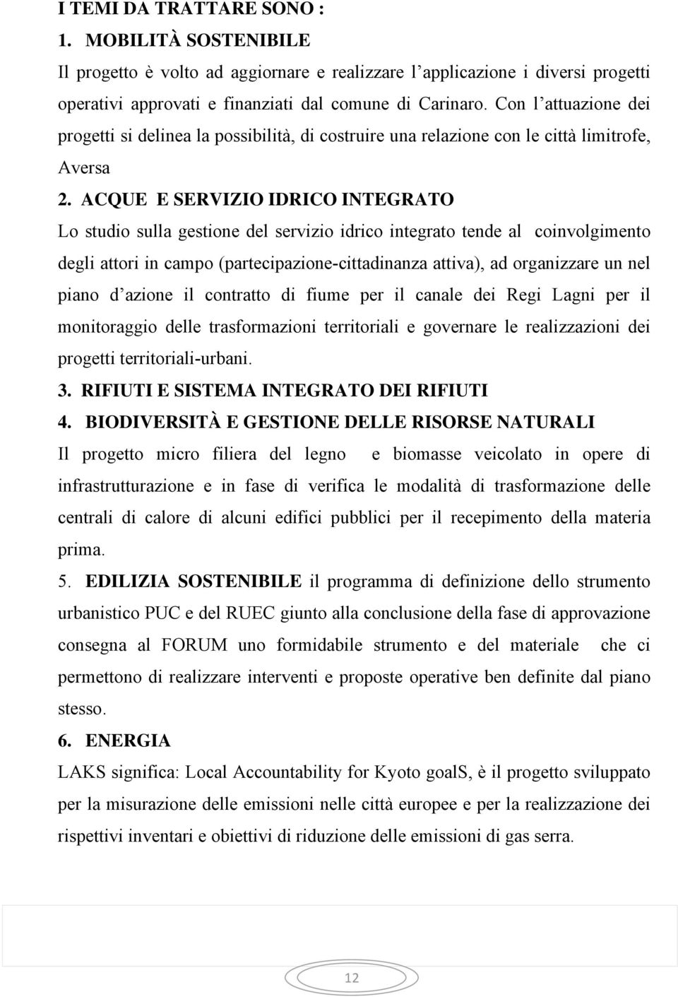 ACQUE E SERVIZIO IDRICO INTEGRATO Lo studio sulla gestione del servizio idrico integrato tende al coinvolgimento degli attori in campo (partecipazione-cittadinanza attiva), ad organizzare un nel