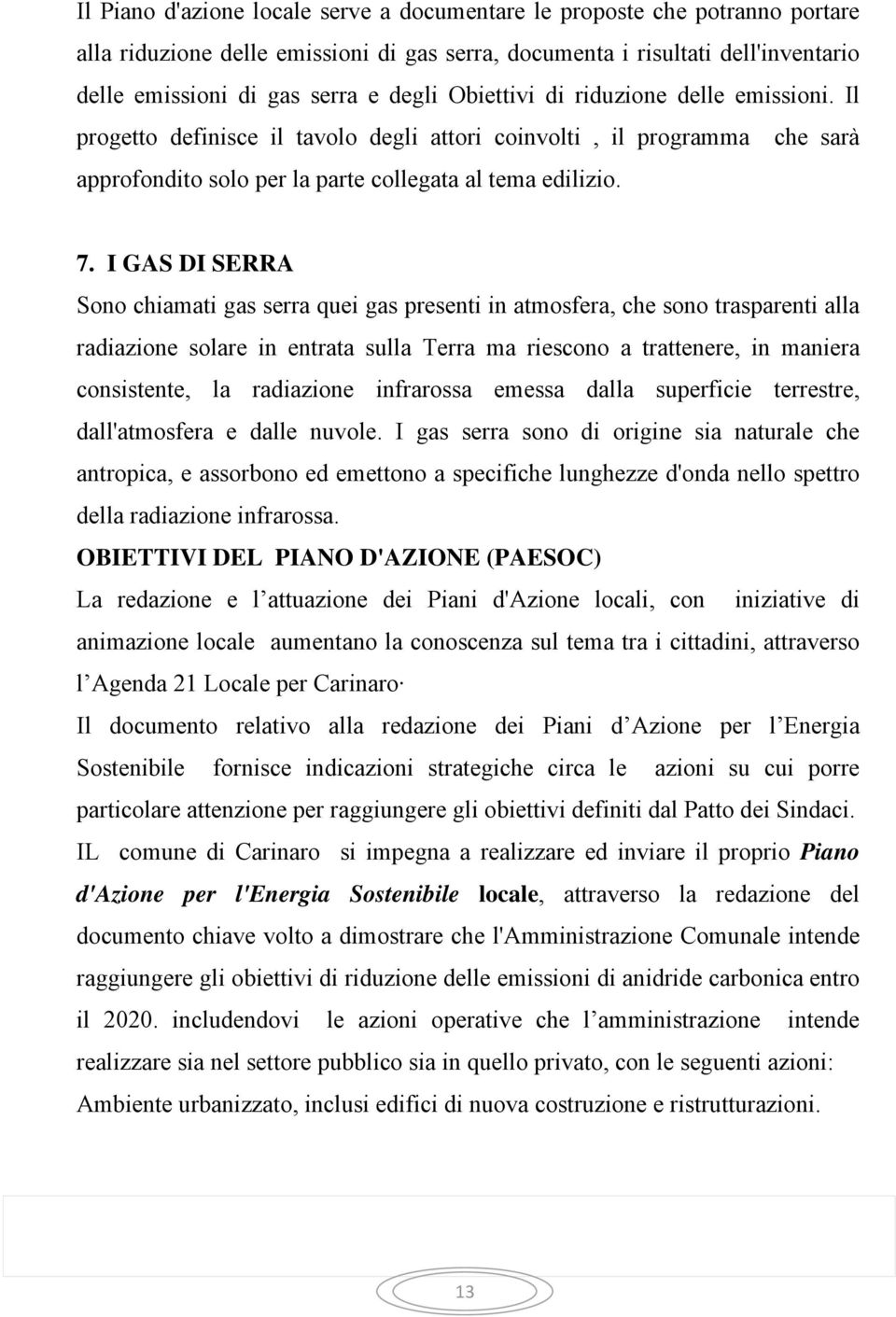 I GAS DI SERRA Sono chiamati gas serra quei gas presenti in atmosfera, che sono trasparenti alla radiazione solare in entrata sulla Terra ma riescono a trattenere, in maniera consistente, la