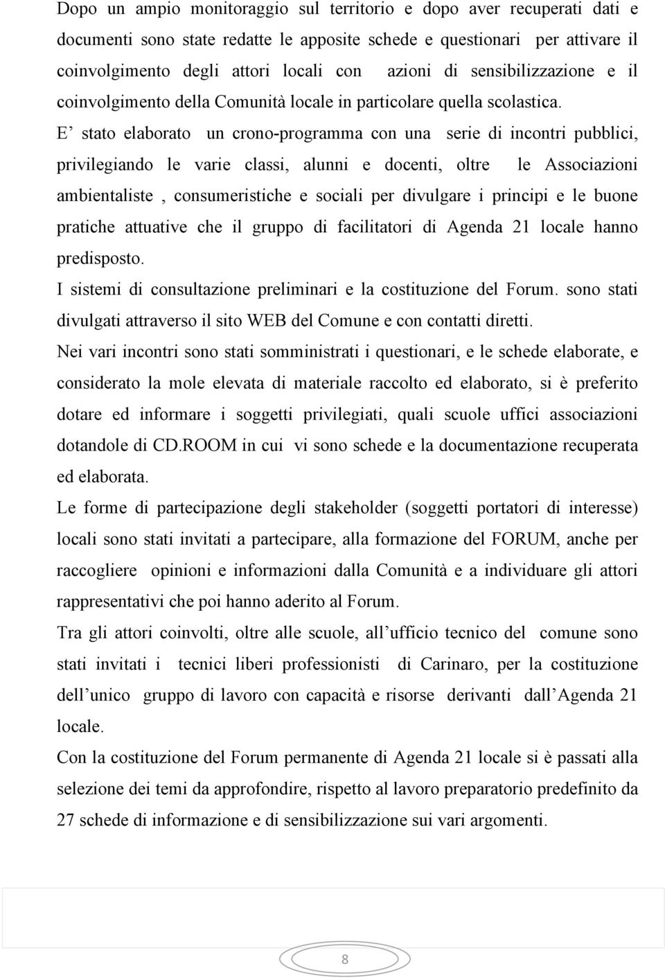 E stato elaborato un crono-programma con una serie di incontri pubblici, privilegiando le varie classi, alunni e docenti, oltre le Associazioni ambientaliste, consumeristiche e sociali per divulgare