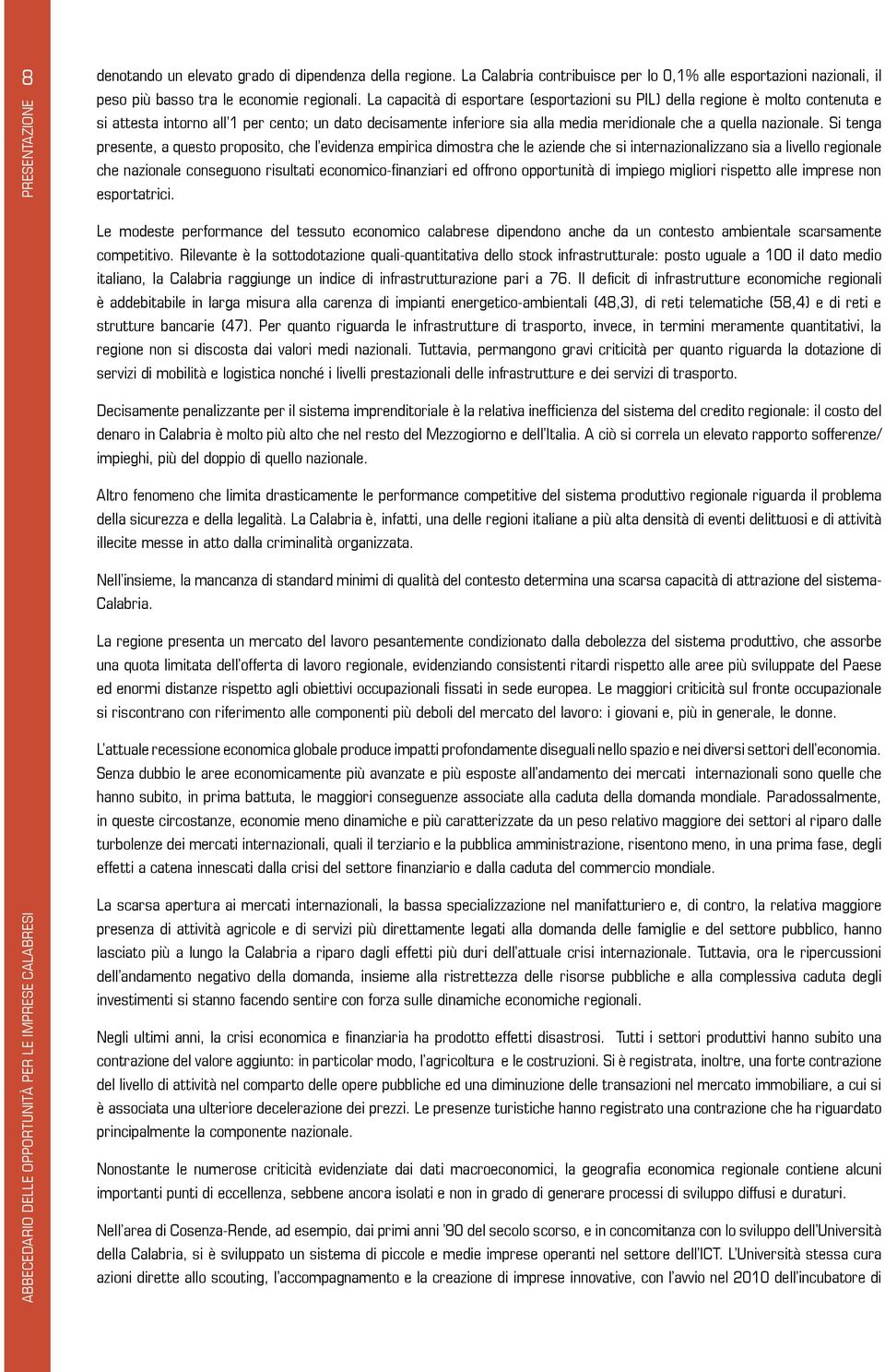 Si tenga presente, a questo proposito, che l evidenza empirica dimostra che le aziende che si internazionalizzano sia a livello regionale che nazionale conseguono risultati economico-finanziari ed