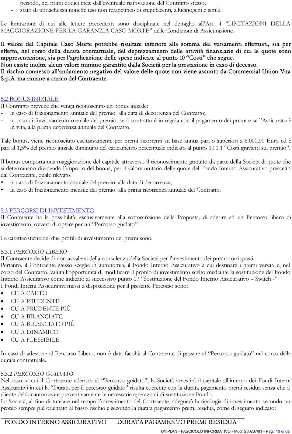 Il valore del Capitale Caso Morte potrebbe risultare inferiore alla somma dei versamenti effettuati, sia per effetto, nel corso della durata contrattuale, del deprezzamento delle attività finanziarie