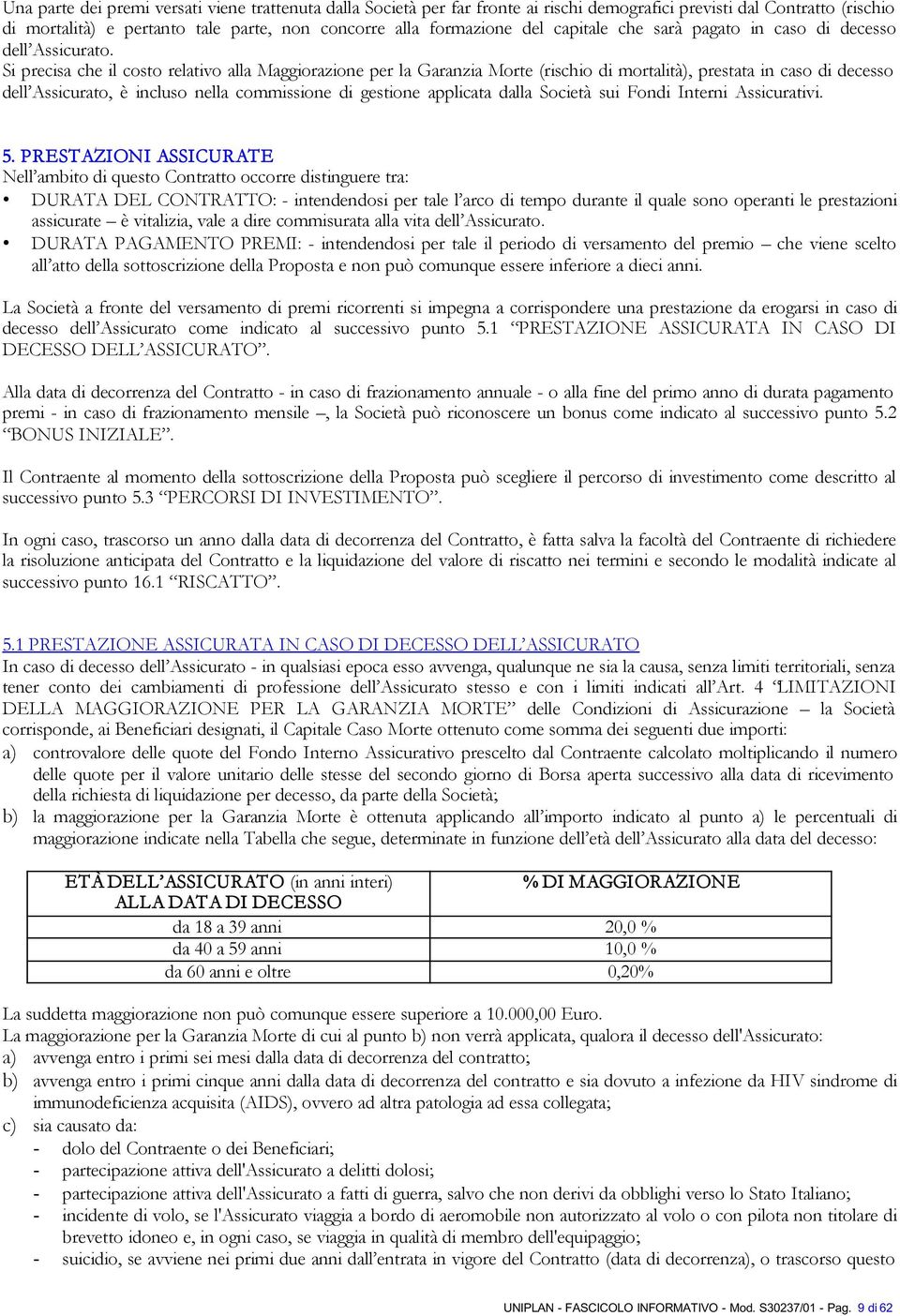 Si precisa che il costo relativo alla Maggiorazione per la Garanzia Morte (rischio di mortalità), prestata in caso di decesso dell Assicurato, è incluso nella commissione di gestione applicata dalla