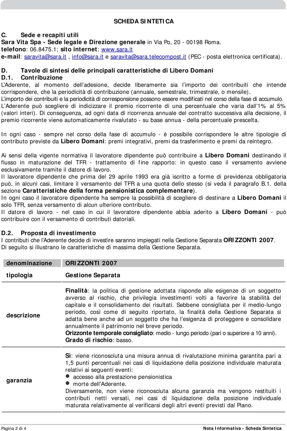 Contribuzione L Aderente, al momento dell adesione, decide liberamente sia l importo dei contribuiti che intende corrispondere, che la periodicità di contribuzione (annuale, semestrale, trimestrale,