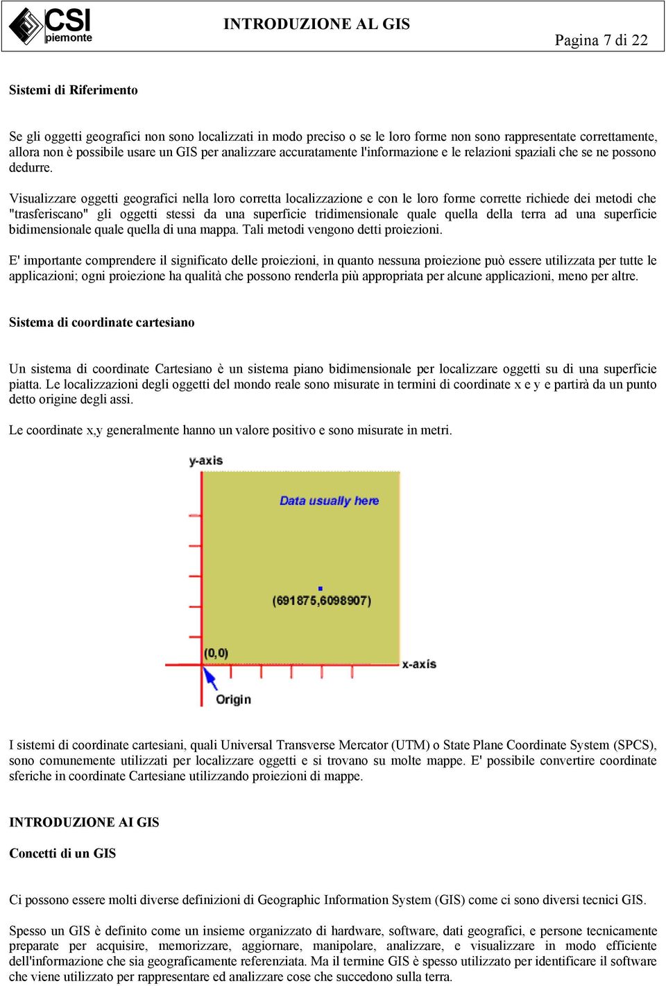 Visualizzare oggetti geografici nella loro corretta localizzazione e con le loro forme corrette richiede dei metodi che "trasferiscano" gli oggetti stessi da una superficie tridimensionale quale