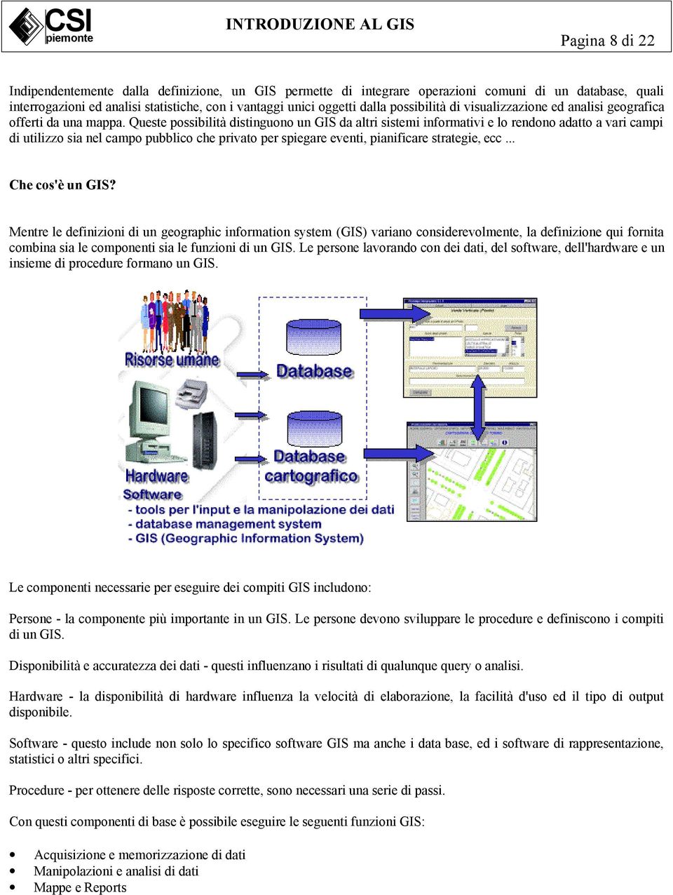 Queste possibilità distinguono un GIS da altri sistemi informativi e lo rendono adatto a vari campi di utilizzo sia nel campo pubblico che privato per spiegare eventi, pianificare strategie, ecc.