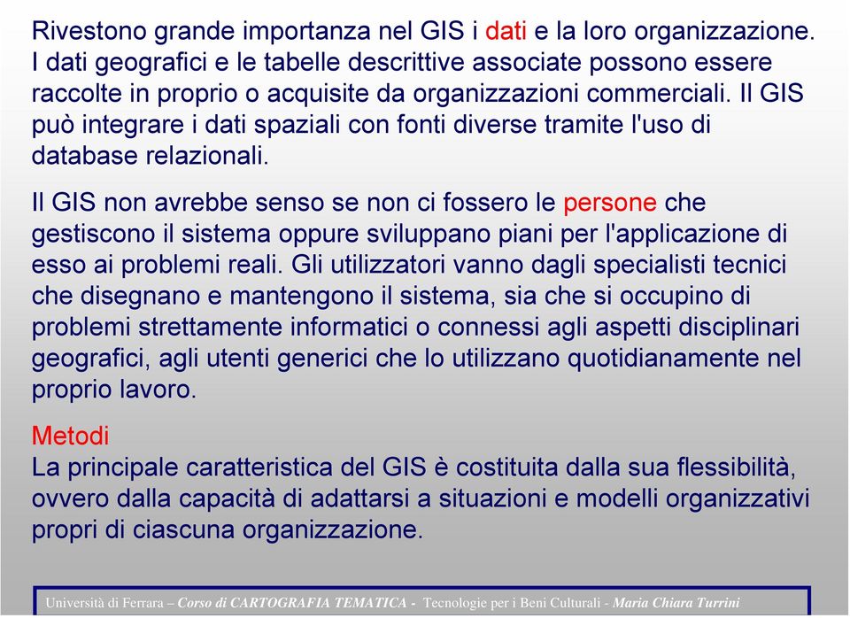 Il GIS non avrebbe senso se non ci fossero le persone che gestiscono il sistema oppure sviluppano piani per l'applicazione di esso ai problemi reali.