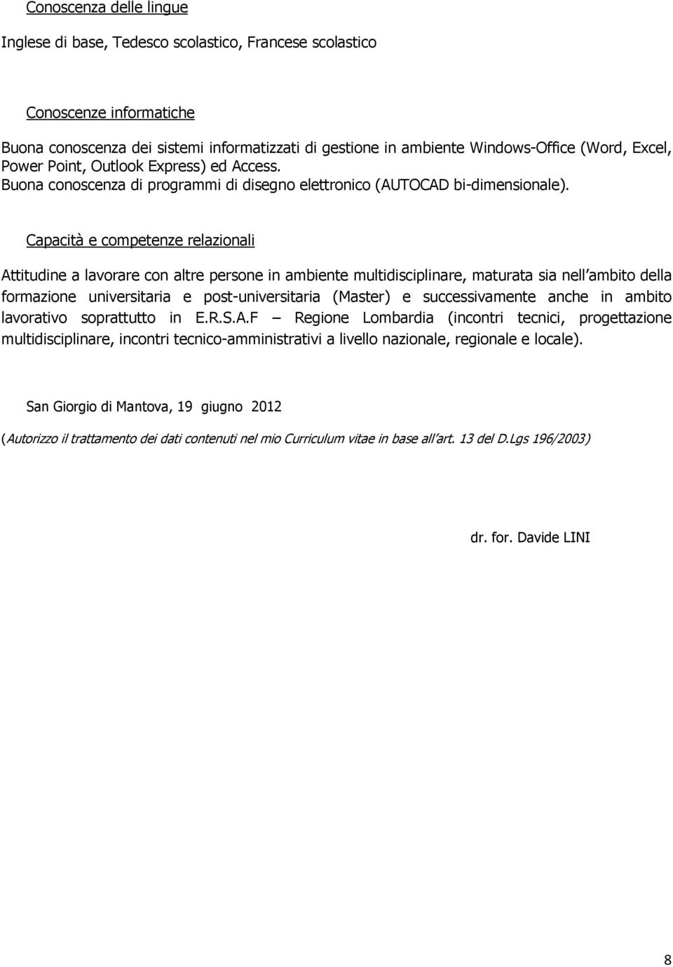 Capacità e competenze relazionali Attitudine a lavorare con altre persone in ambiente multidisciplinare, maturata sia nell ambito della formazione universitaria e post-universitaria (Master) e