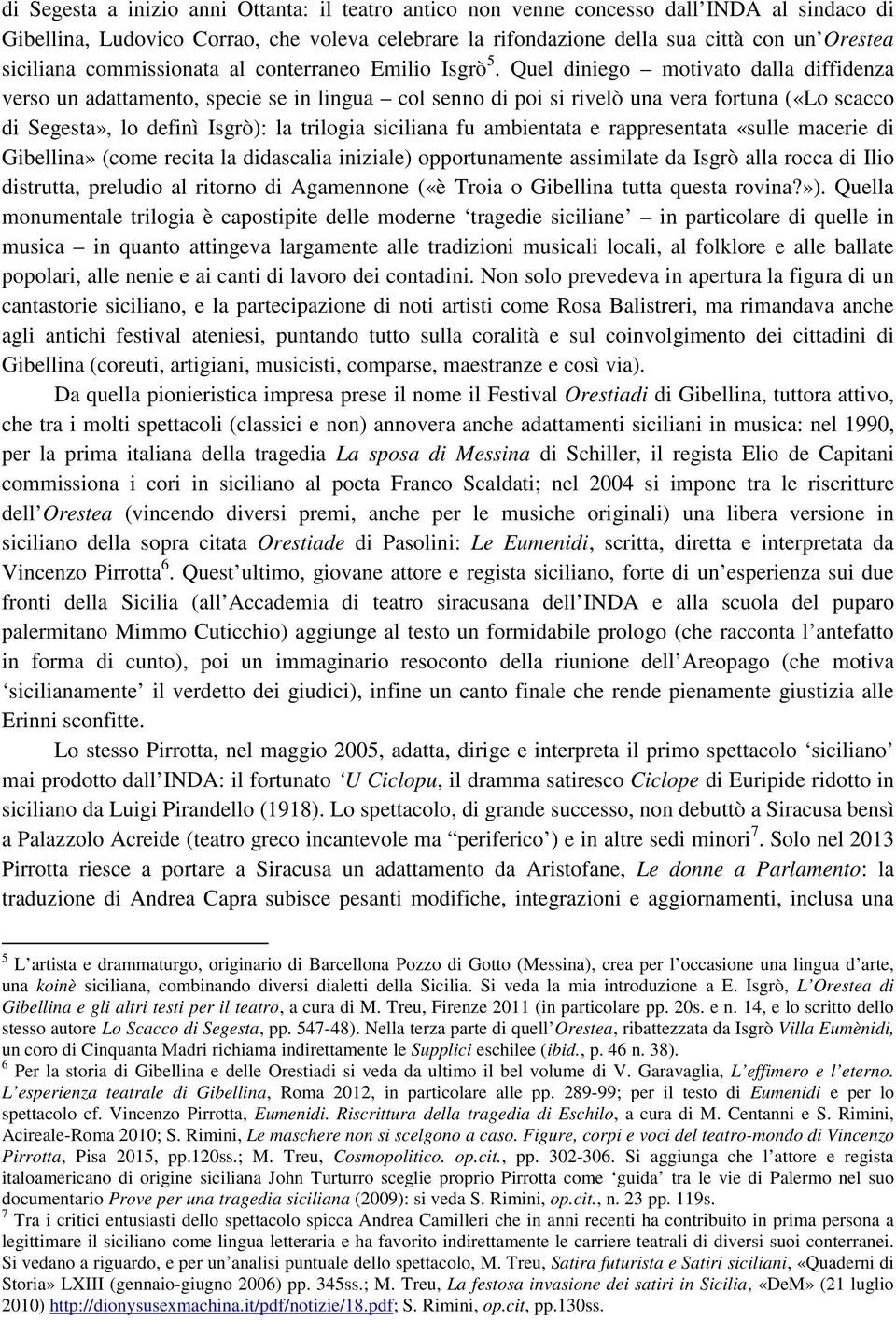 Quel diniego motivato dalla diffidenza verso un adattamento, specie se in lingua col senno di poi si rivelò una vera fortuna («Lo scacco di Segesta», lo definì Isgrò): la trilogia siciliana fu