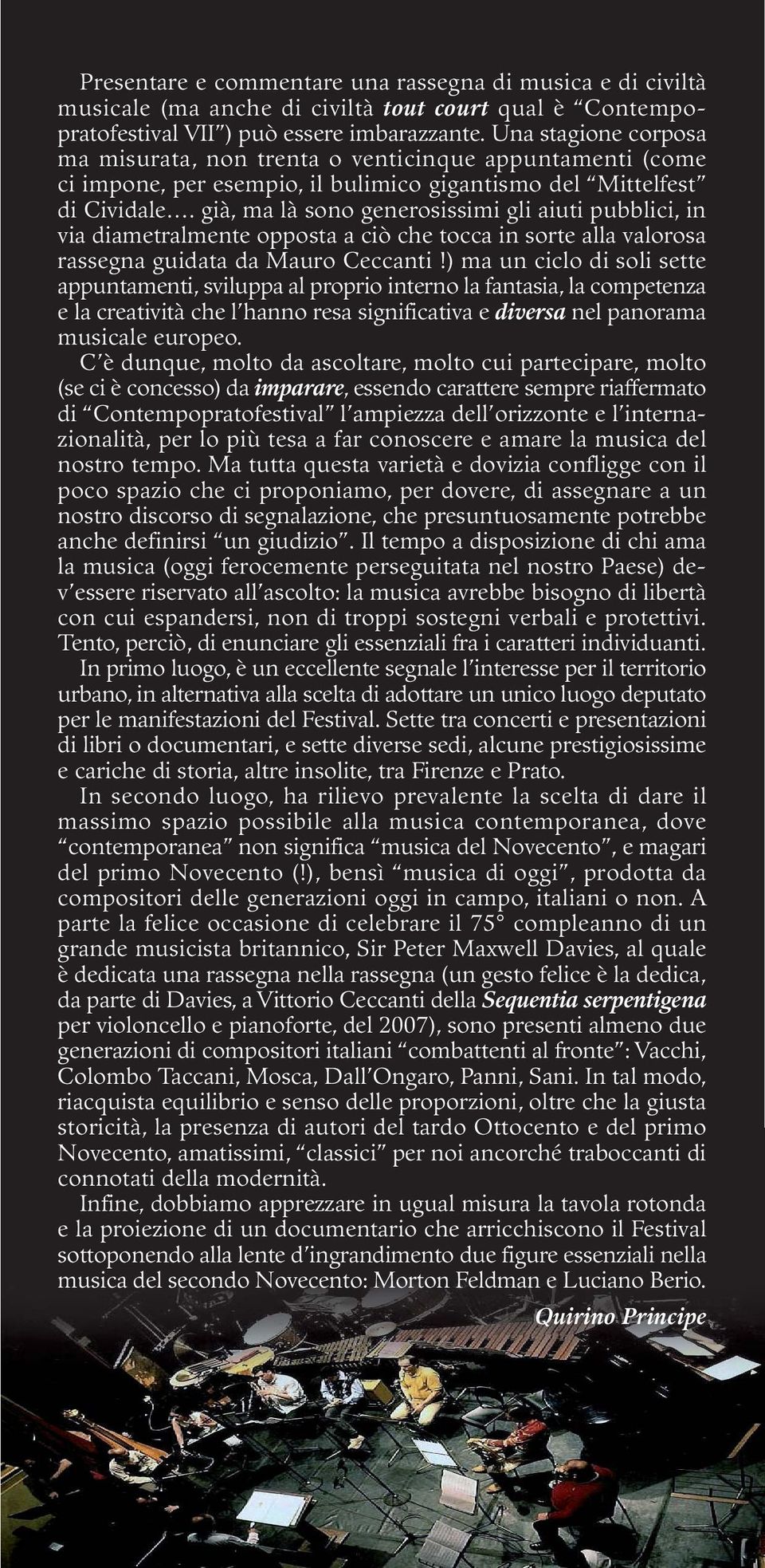 già, ma là sono generosissimi gli aiuti pubblici, in via diametralmente opposta a ciò che tocca in sorte alla valorosa rassegna guidata da Mauro Ceccanti!