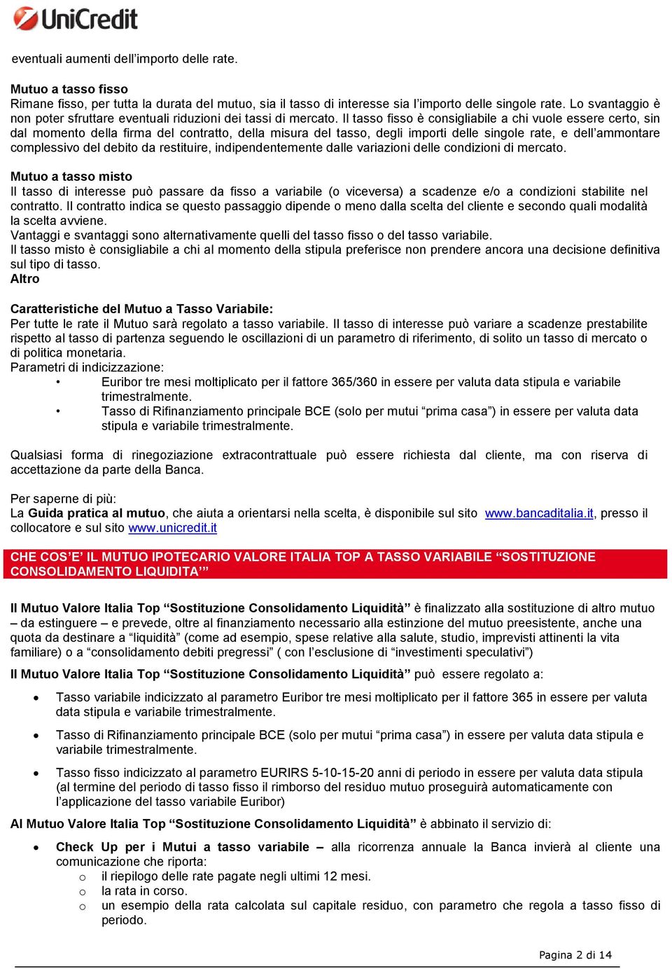 Il tasso fisso è consigliabile a chi vuole essere certo, sin dal momento della firma del contratto, della misura del tasso, degli importi delle singole rate, e dell ammontare complessivo del debito