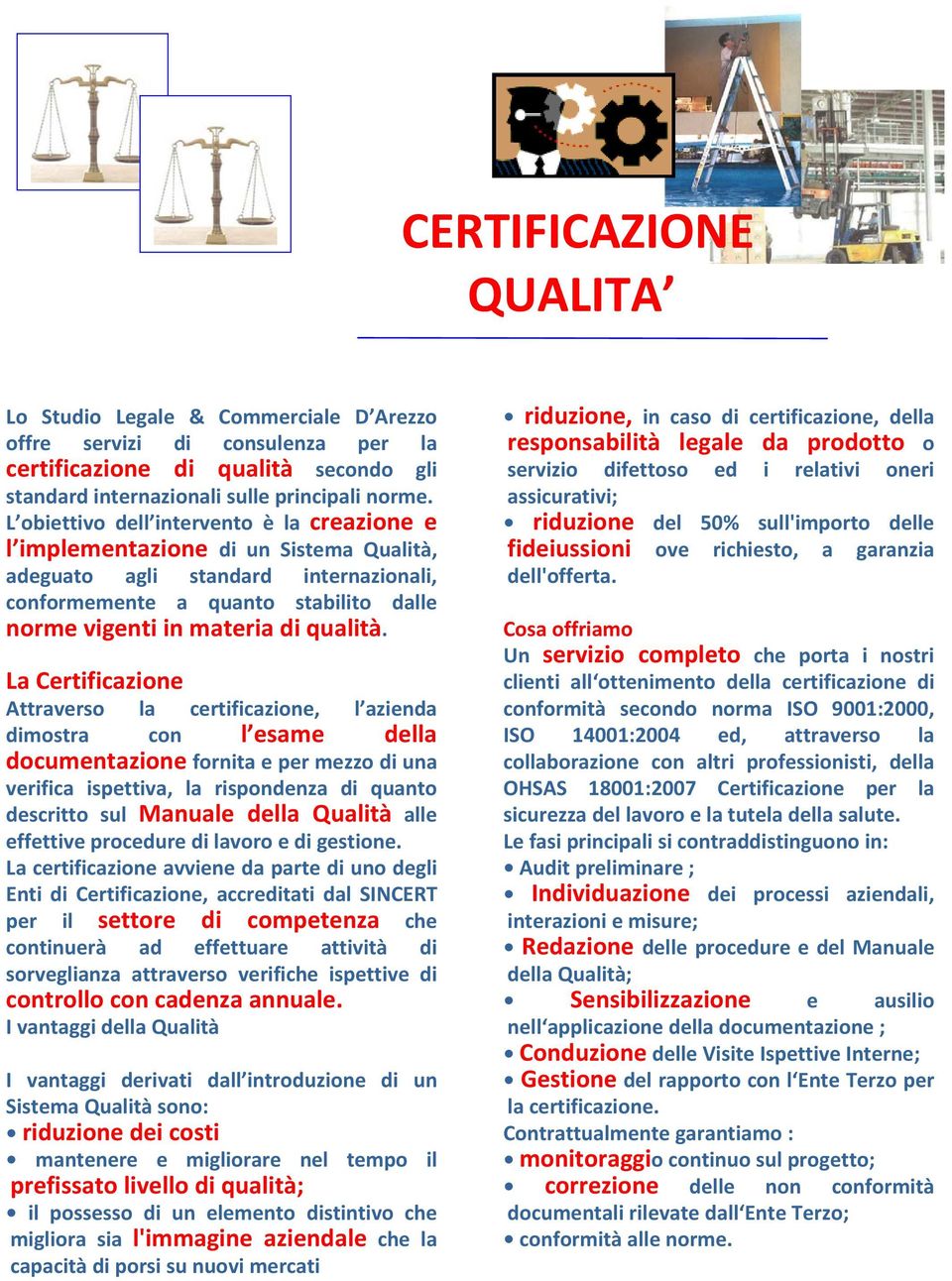 La Certificazione Attraverso la certificazione, l azienda dimostra con l esame della documentazione fornita e per mezzo di una verifica ispettiva, la rispondenza di quanto descritto sul Manuale della