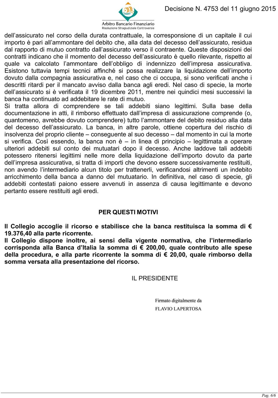 Queste disposizioni dei contratti indicano che il momento del decesso dell assicurato è quello rilevante, rispetto al quale va calcolato l ammontare dell obbligo di indennizzo dell impresa