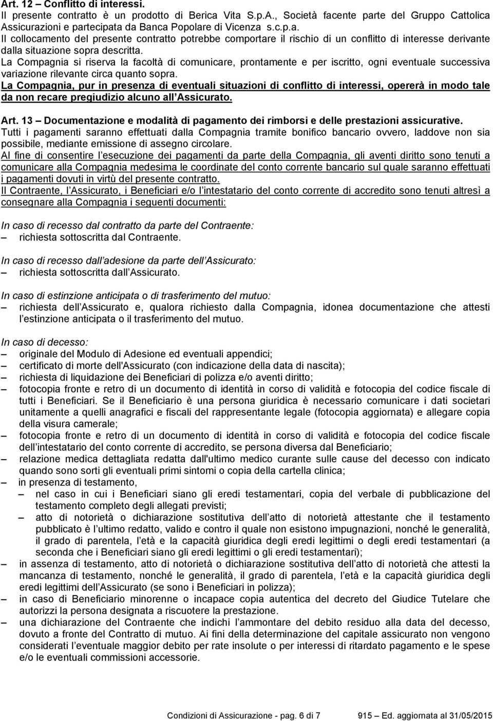 La Compagnia, pur in presenza di eventuali situazioni di conflitto di interessi, opererà in modo tale da non recare pregiudizio alcuno all Assicurato. Art.