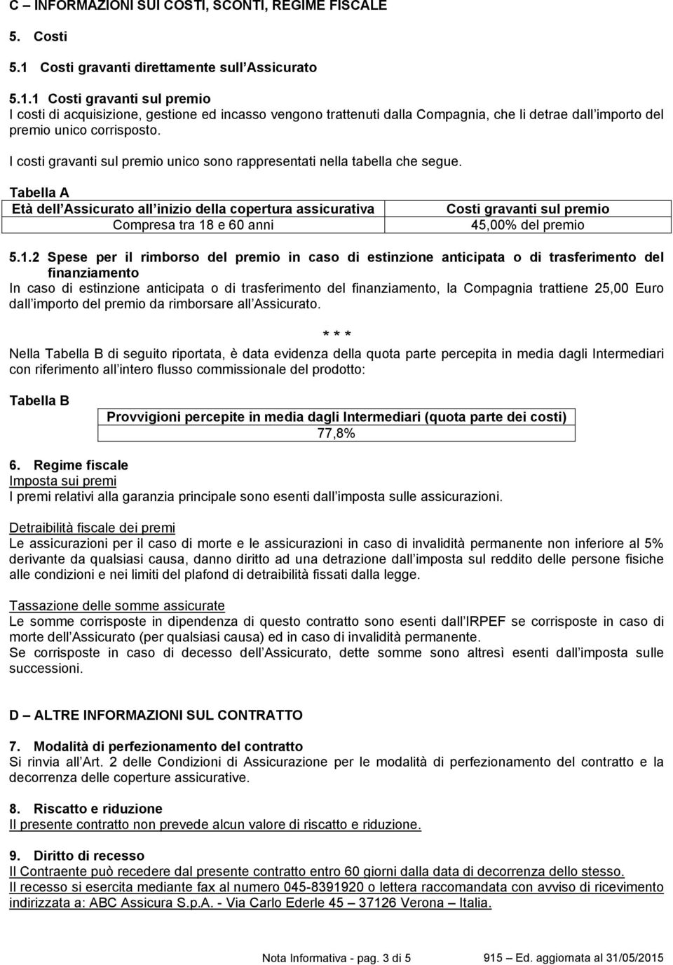 1 Costi gravanti sul premio I costi di acquisizione, gestione ed incasso vengono trattenuti dalla Compagnia, che li detrae dall importo del premio unico corrisposto.