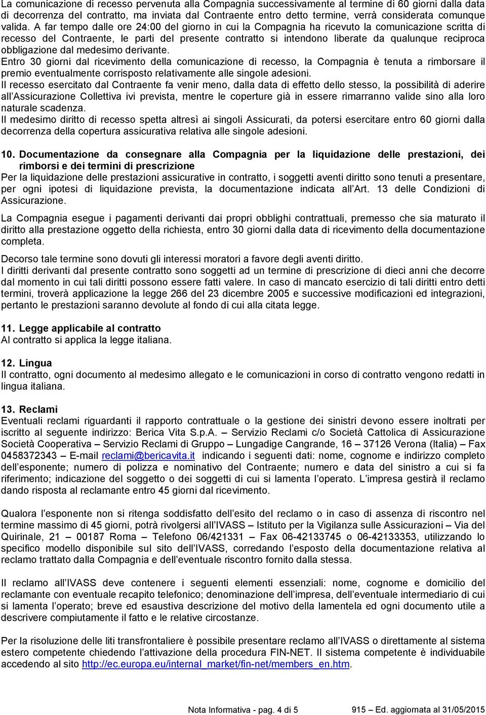 A far tempo dalle ore 24:00 del giorno in cui la Compagnia ha ricevuto la comunicazione scritta di recesso del Contraente, le parti del presente contratto si intendono liberate da qualunque reciproca