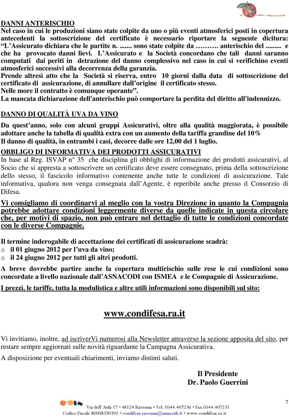 L Assicurato e la Società concordano che tali danni saranno computati dai periti in detrazione del danno complessivo nel caso in cui si verifichino eventi atmosferici successivi alla decorrenza della