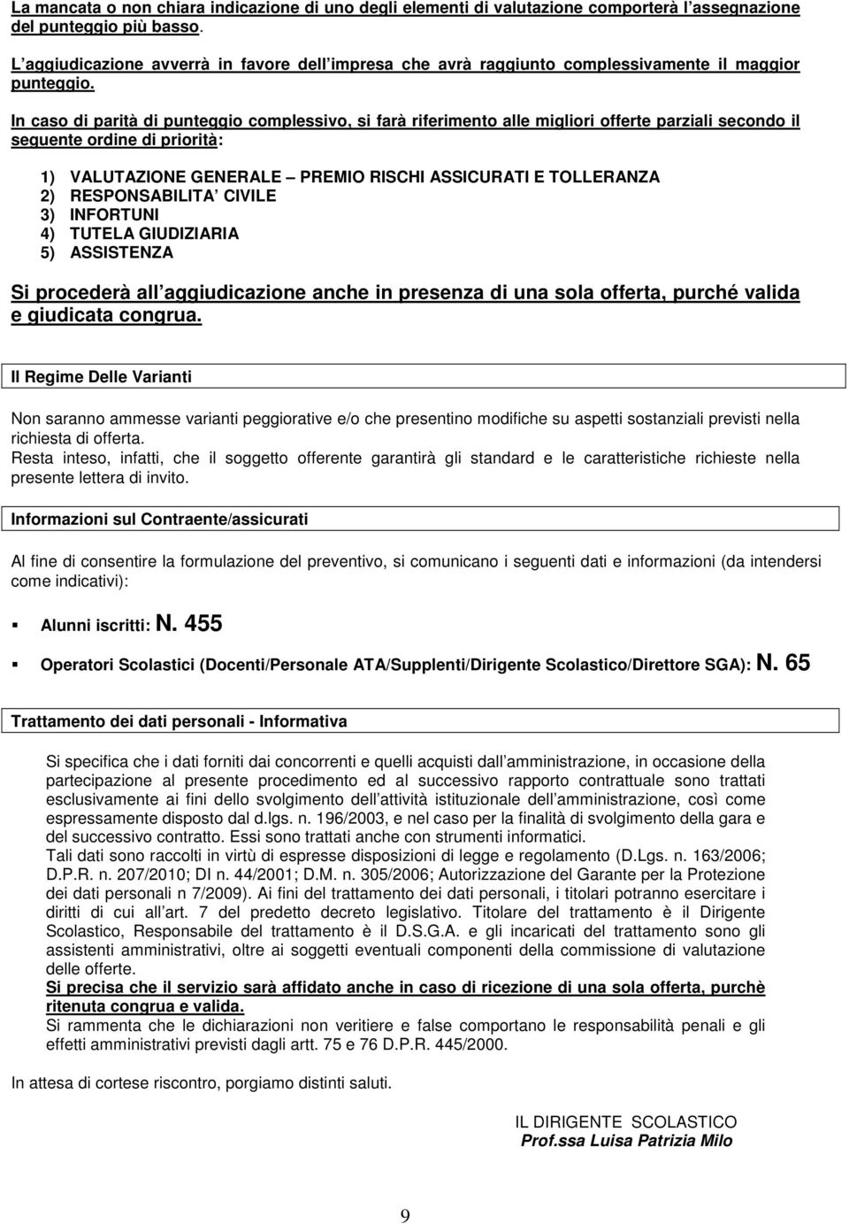 In caso di parità di punteggio complessivo, si farà riferimento alle migliori offerte parziali secondo il seguente ordine di priorità: 1) VALUTAZIONE GENERALE PREMIO RISCHI ASSICURATI E TOLLERANZA 2)