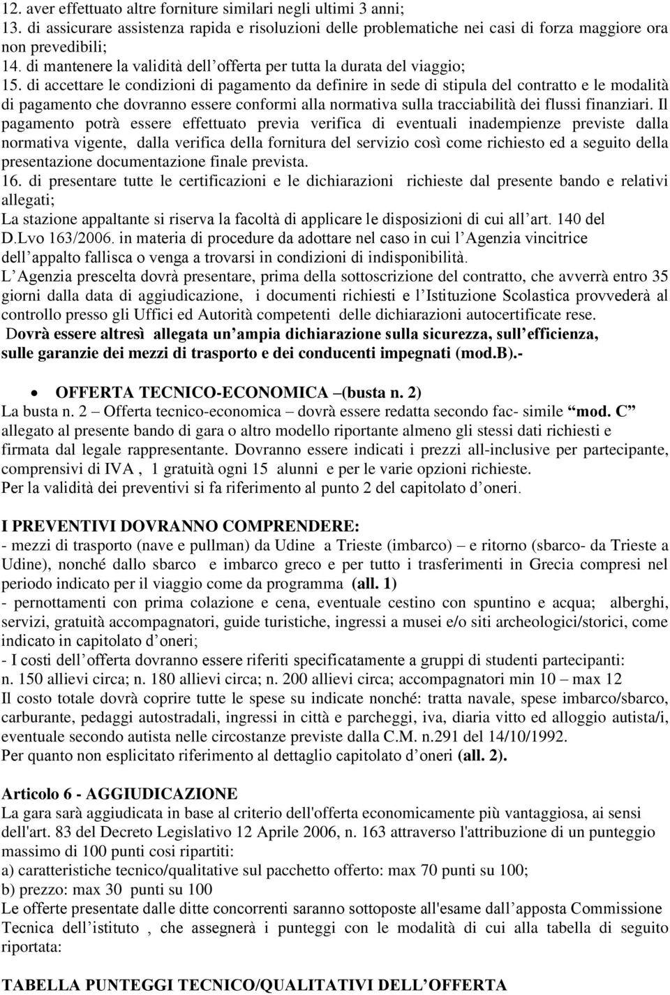 di accettare le condizioni di pagamento da definire in sede di stipula del contratto e le modalità di pagamento che dovranno essere conformi alla normativa sulla tracciabilità dei flussi finanziari.