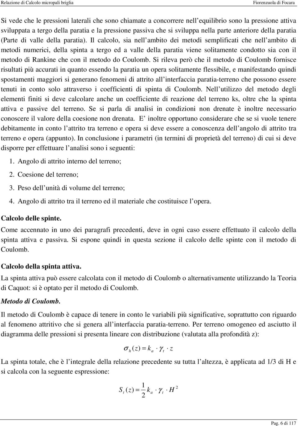 Il calcolo, sia nell ambito dei metodi semplificati che nell ambito di metodi numerici, della spinta a tergo ed a valle della paratia viene solitamente condotto sia con il metodo di Rankine che con