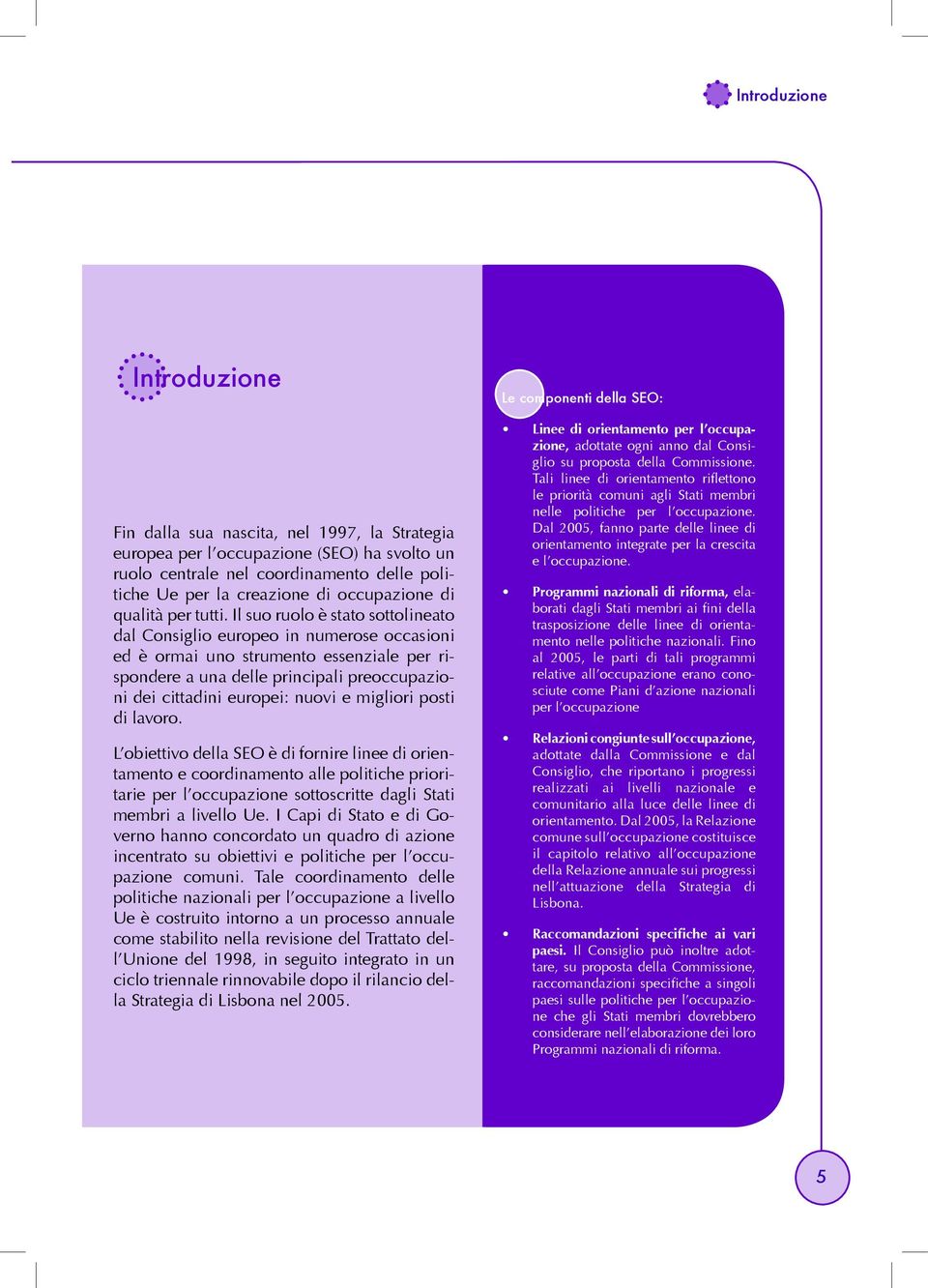 Il suo ruolo è stato sottolineato dal Consiglio europeo in numerose occasioni ed è ormai uno strumento essenziale per rispondere a una delle principali preoccupazioni dei cittadini europei: nuovi e