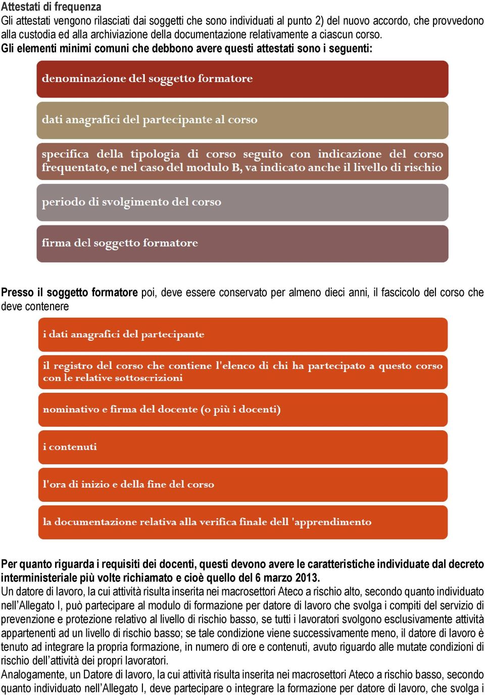 Gli elementi minimi comuni che debbono avere questi attestati sono i seguenti: Presso il soggetto formatore poi, deve essere conservato per almeno dieci anni, il fascicolo del corso che deve