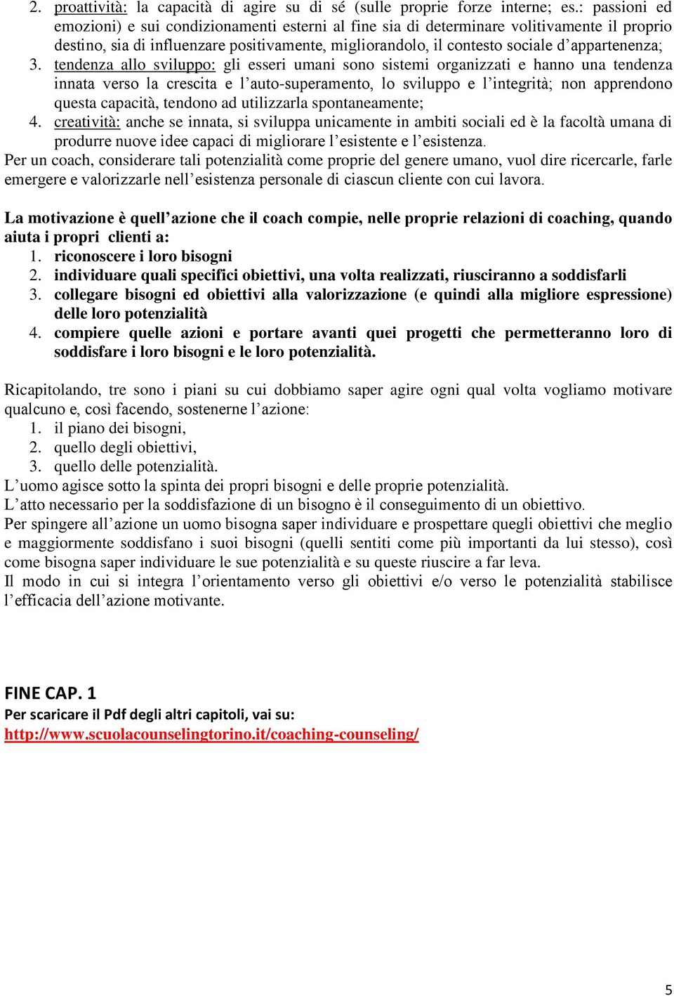 3. tendenza allo sviluppo: gli esseri umani sono sistemi organizzati e hanno una tendenza innata verso la crescita e l auto-superamento, lo sviluppo e l integrità; non apprendono questa capacità,