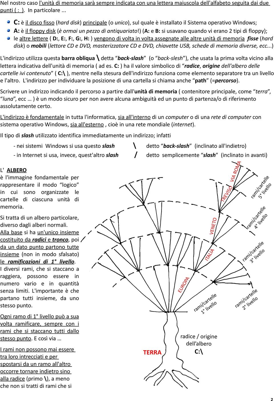 ) (A: e B: si usavano quando vi erano 2 tipi di floppy); le altre lettere ( D:, E:, F:, G:, H: ) vengono di volta in volta assegnate alle altre unità di memoria fisse (hard disk) o mobili (lettore CD