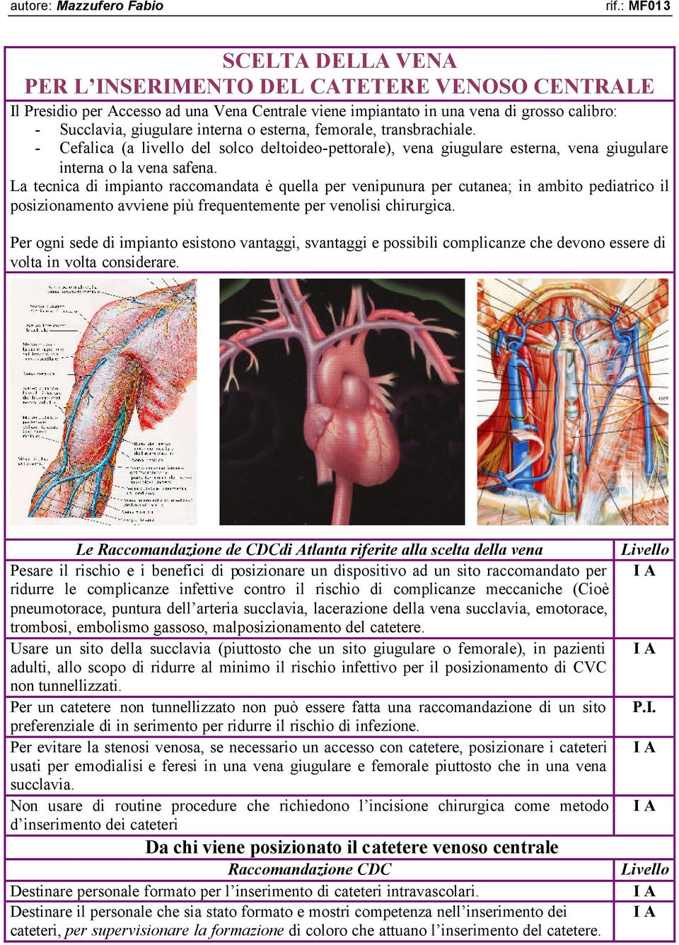 La tecnica di impianto raccomandata è quella per venipunura per cutanea; in ambito pediatrico il posizionamento avviene più frequentemente per venolisi chirurgica.