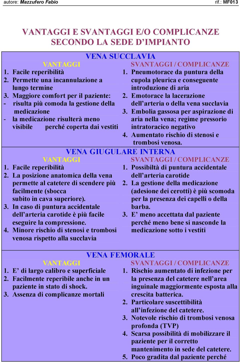 La posizione anatomica della vena permette al catetere di scendere più facilmente (sbocca subito in cava superiore). 3.