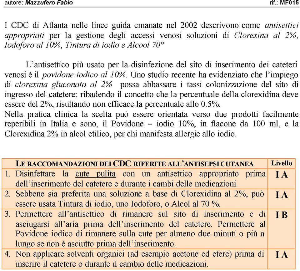 Uno studio recente ha evidenziato che l impiego di clorexina gluconato al 2% possa abbassare i tassi colonizzazione del sito di ingresso del catetere; ribadendo il concetto che la percentuale della