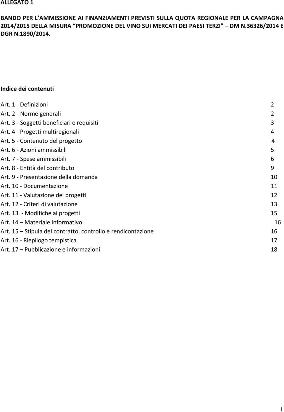 6 - Azioni ammissibili 5 Art. 7 - Spese ammissibili 6 Art. 8 - Entità del contributo 9 Art. 9 - Presentazione della domanda 10 Art. 10 - Documentazione 11 Art. 11 - Valutazione dei progetti 12 Art.