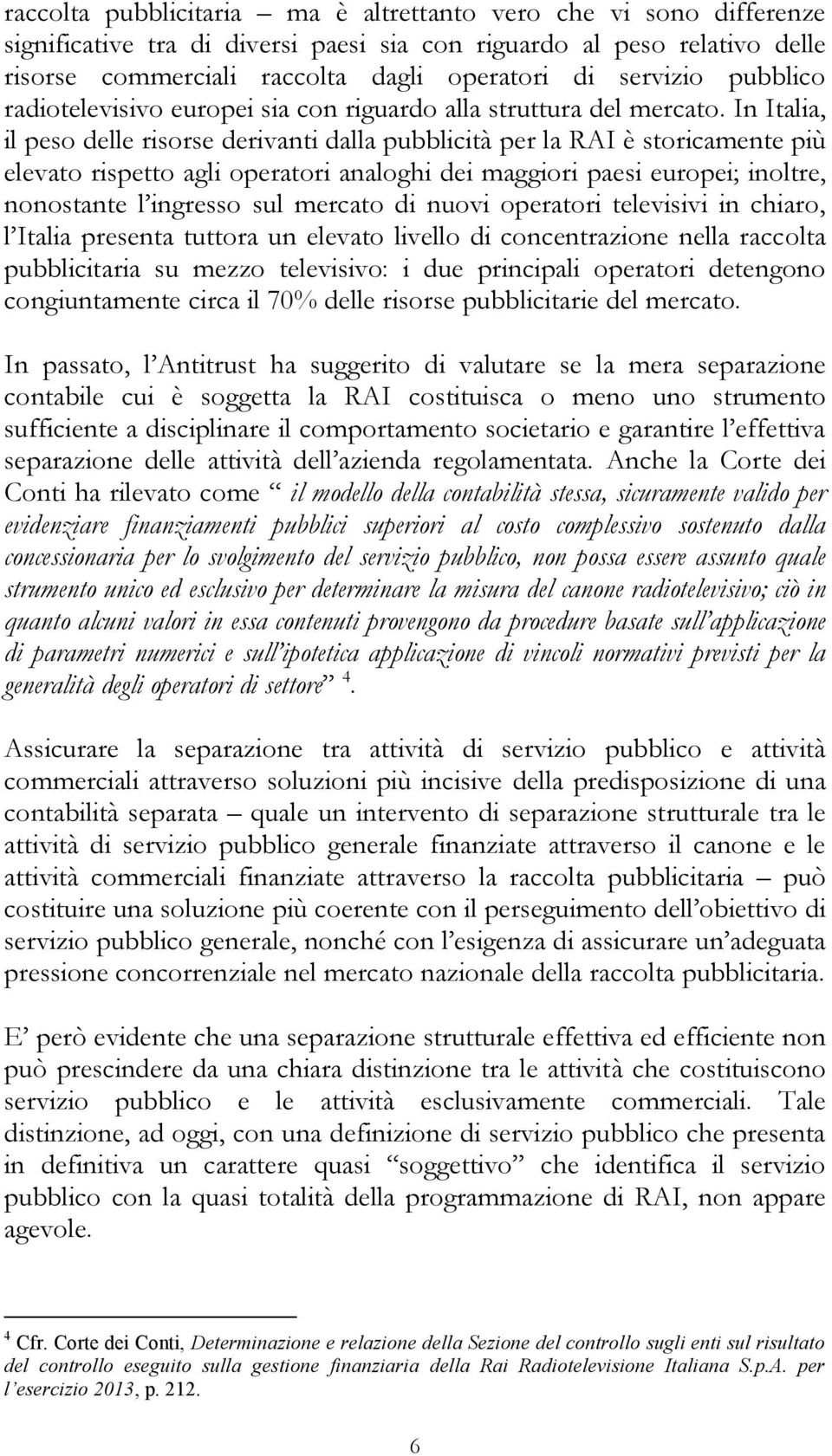 In Italia, il peso delle risorse derivanti dalla pubblicità per la RAI è storicamente più elevato rispetto agli operatori analoghi dei maggiori paesi europei; inoltre, nonostante l ingresso sul