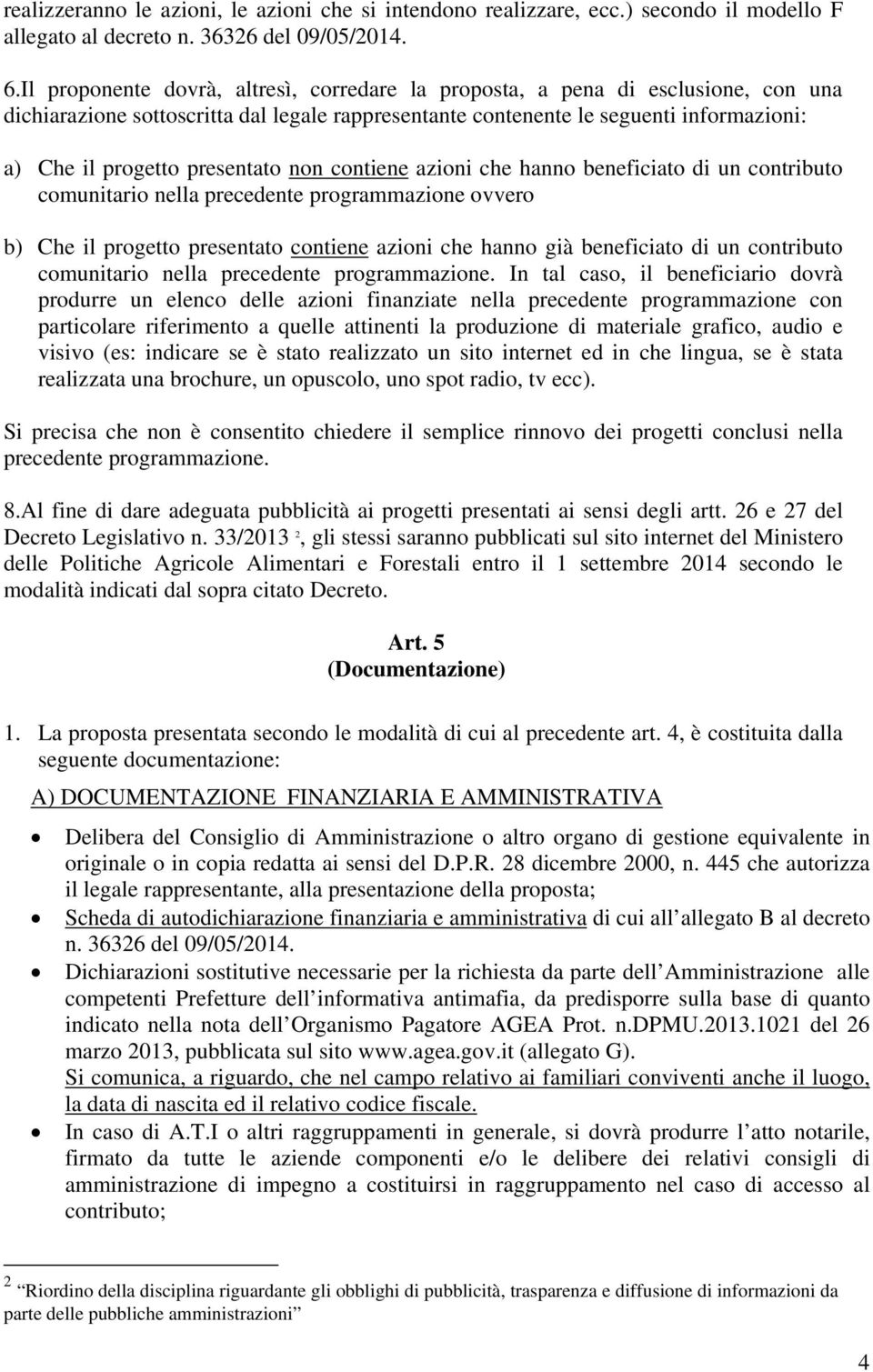 presentato non contiene azioni che hanno beneficiato di un contributo comunitario nella precedente programmazione ovvero b) Che il progetto presentato contiene azioni che hanno già beneficiato di un