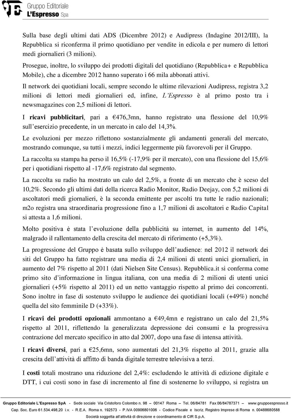 Il network dei quotidiani locali, sempre secondo le ultime rilevazioni Audipress, registra 3,2 milioni di lettori medi giornalieri ed, infine, L Espresso è al primo posto tra i newsmagazines con 2,5