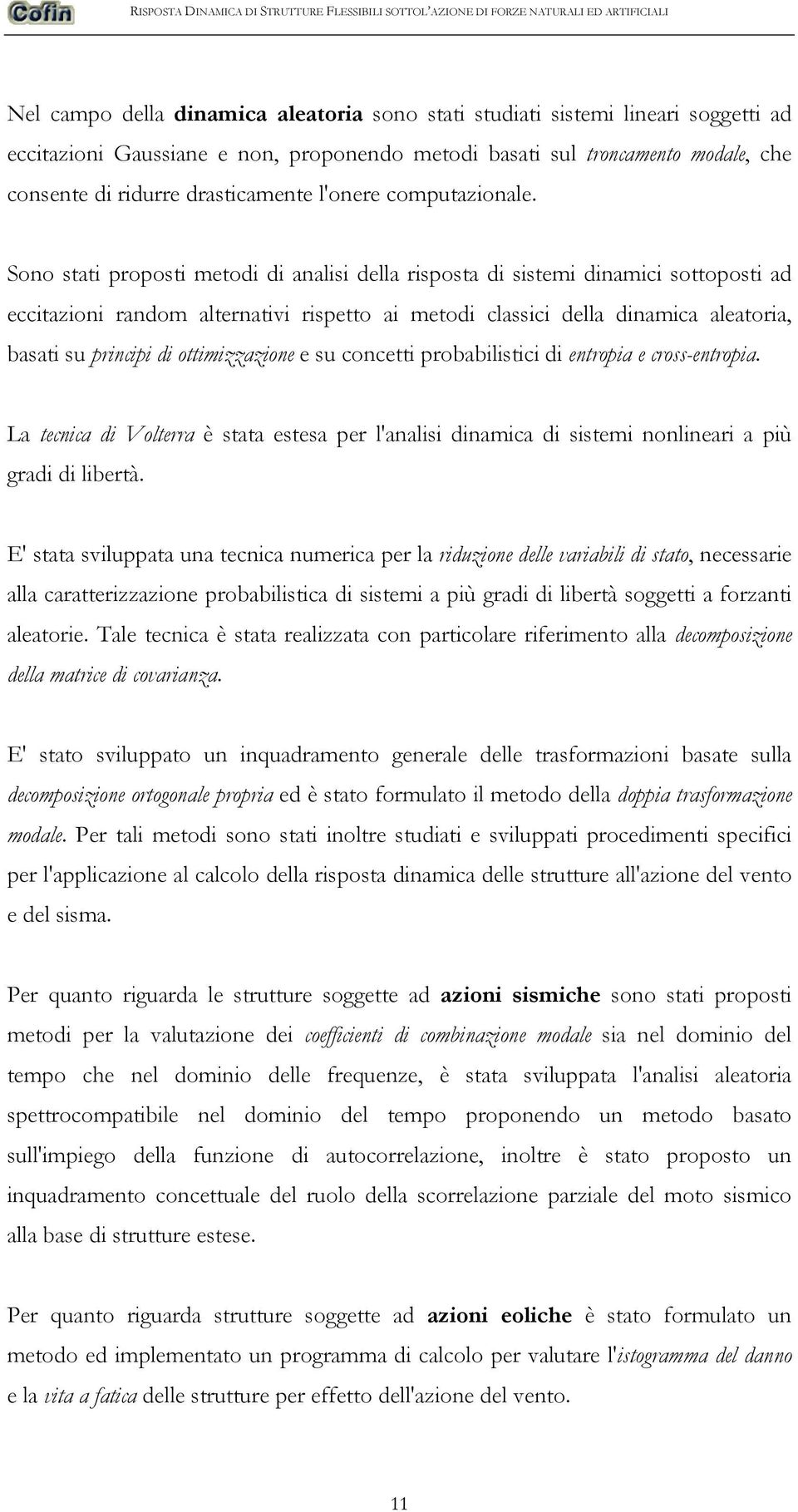 Sono stati proposti metodi di analisi della risposta di sistemi dinamici sottoposti ad eccitazioni random alternativi rispetto ai metodi classici della dinamica aleatoria, basati su principi di