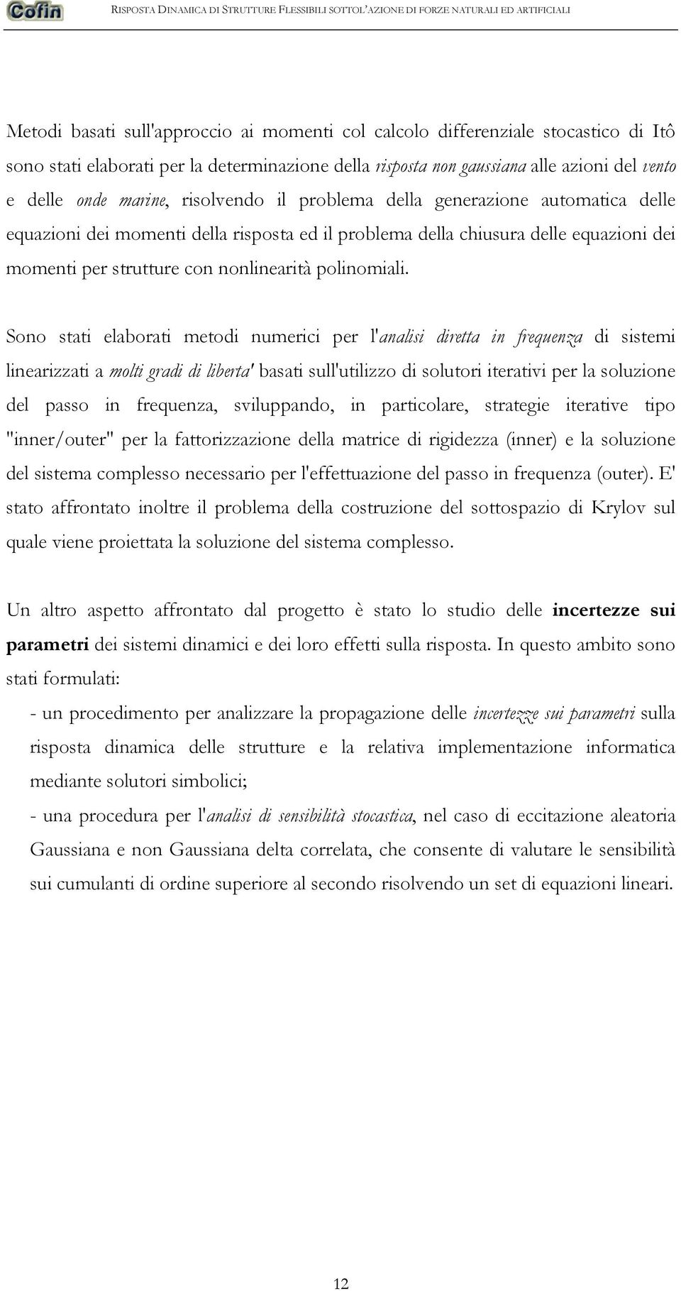 Sono stati elaborati metodi numerici per l'analisi diretta in frequenza di sistemi linearizzati a molti gradi di liberta' basati sull'utilizzo di solutori iterativi per la soluzione del passo in