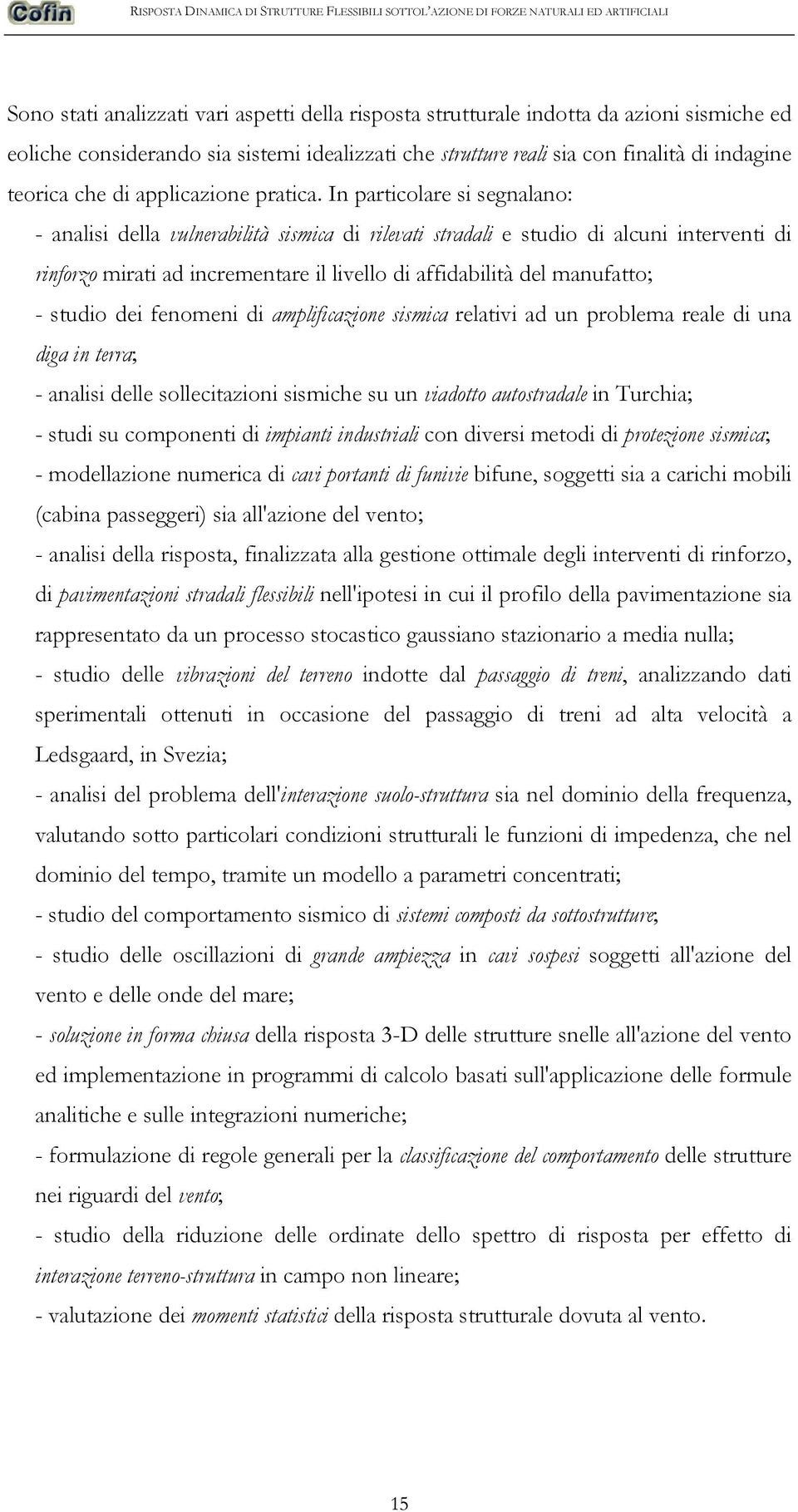 In particolare si segnalano: - analisi della vulnerabilità sismica di rilevati stradali e studio di alcuni interventi di rinforzo mirati ad incrementare il livello di affidabilità del manufatto; -