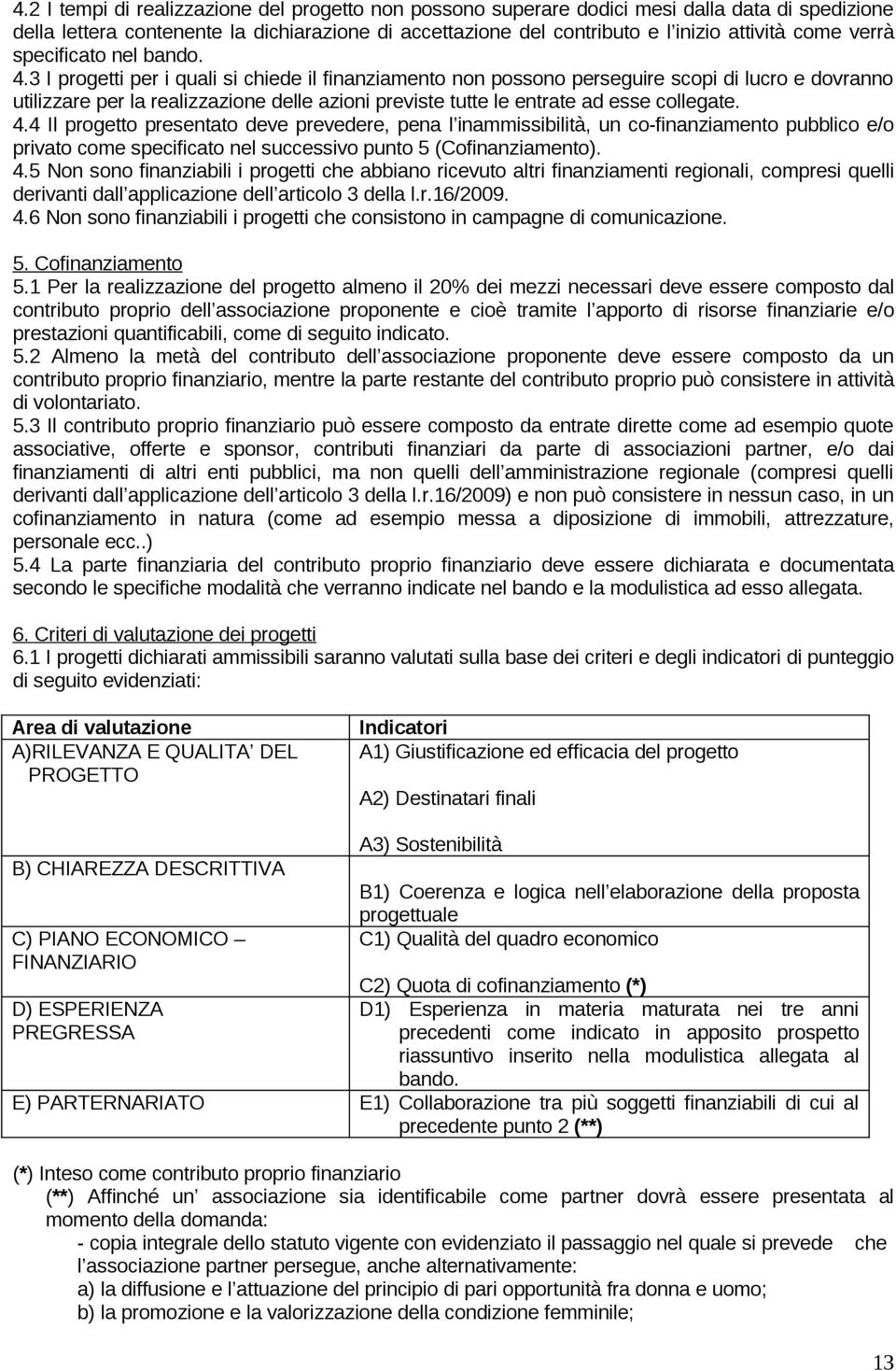 3 I progetti per i quali si chiede il finanziamento non possono perseguire scopi di lucro e dovranno utilizzare per la realizzazione delle azioni previste tutte le entrate ad esse collegate. 4.