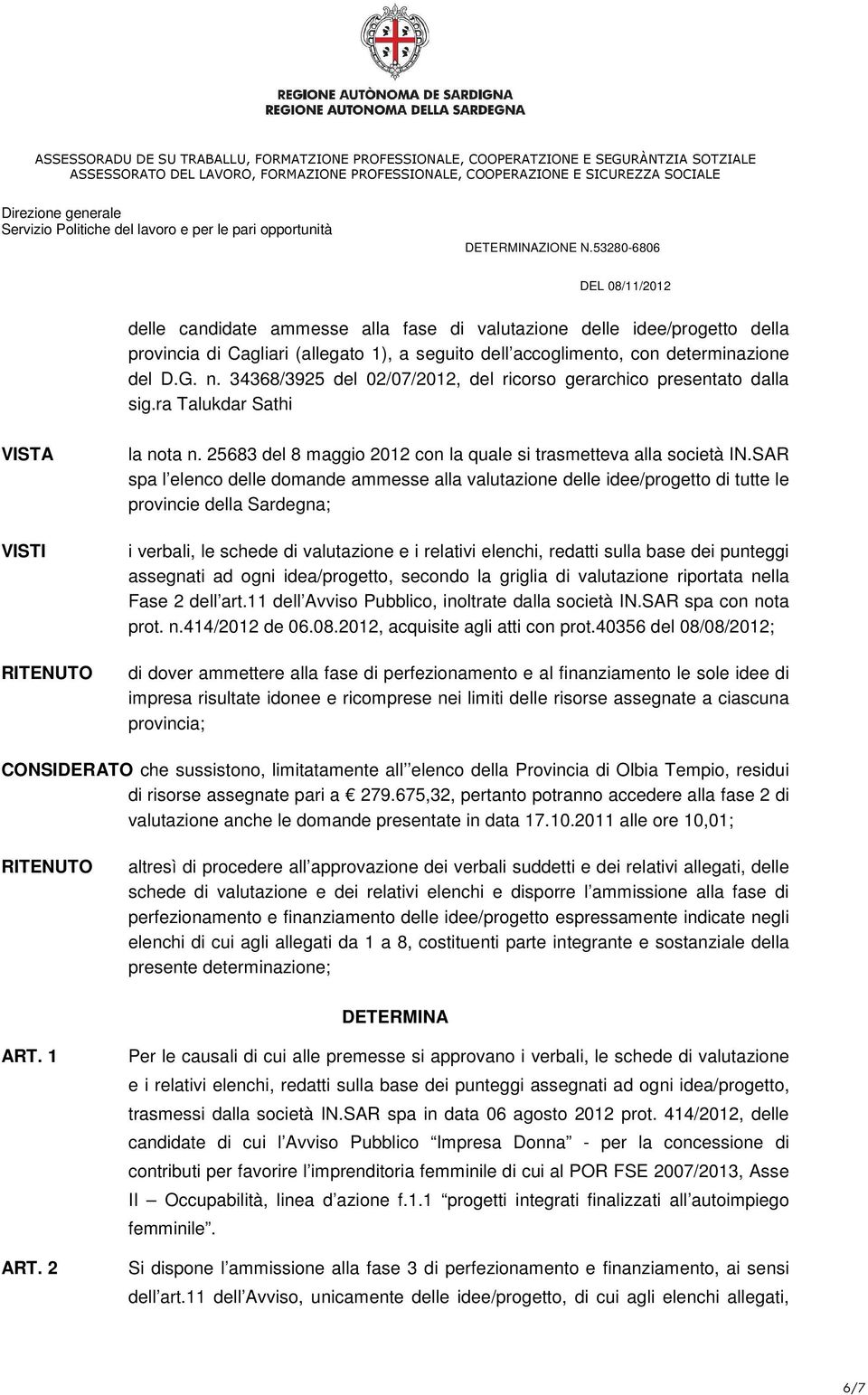 SAR spa l elenco delle domande ammesse alla valutazione delle idee/progetto di tutte le provincie della Sardegna; i verbali, le schede di valutazione e i relativi elenchi, redatti sulla base dei