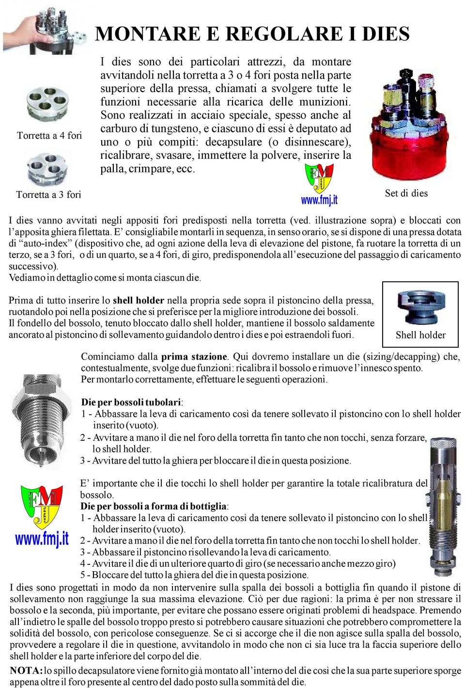 Sono realizzati in acciaio speciale, spesso anche al carburo di tungsteno, e ciascuno di essi è deputato ad uno o più compiti: decapsulare (o disinnescare), ricalibrare, svasare, immettere la