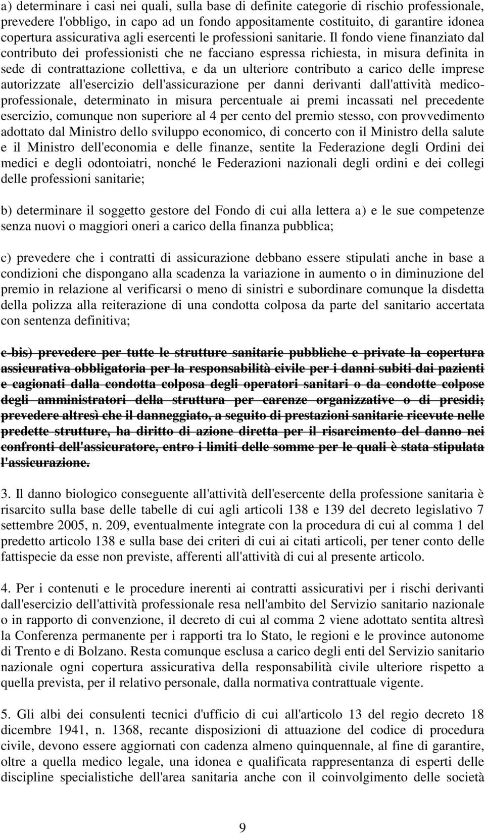 Il fondo viene finanziato dal contributo dei professionisti che ne facciano espressa richiesta, in misura definita in sede di contrattazione collettiva, e da un ulteriore contributo a carico delle