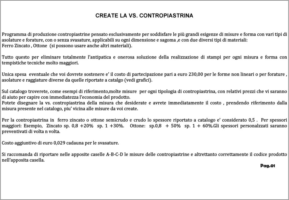 applicabili su ogni dimensione e sagoma,e con due diversi tipi di materiali: Ferro Zincato, Ottone (si possono usare anche altri materiali).