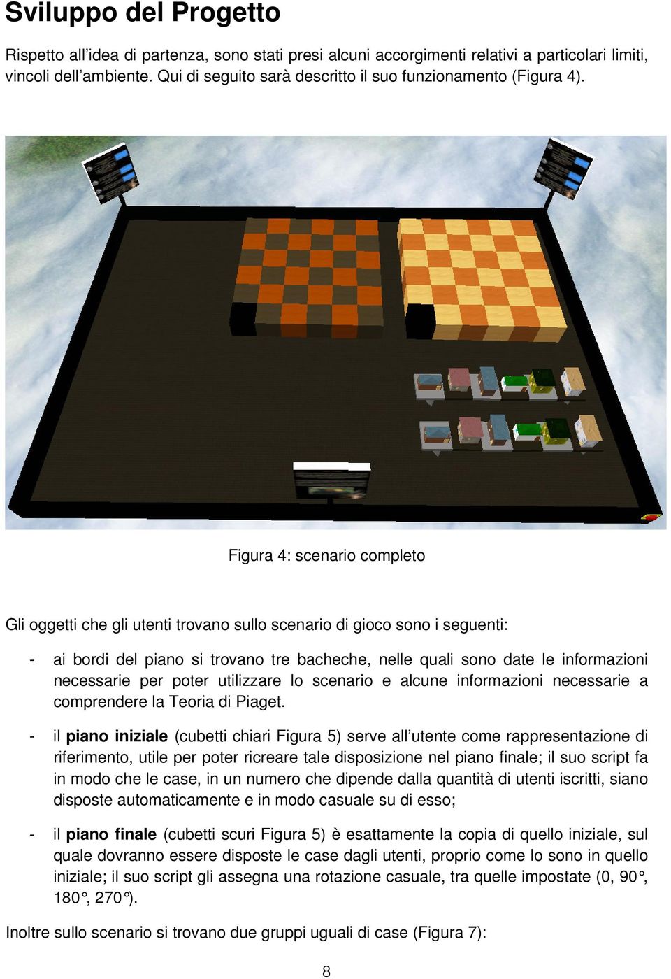 Figura 4: scenario completo Gli oggetti che gli utenti trovano sullo scenario di gioco sono i seguenti: - ai bordi del piano si trovano tre bacheche, nelle quali sono date le informazioni necessarie