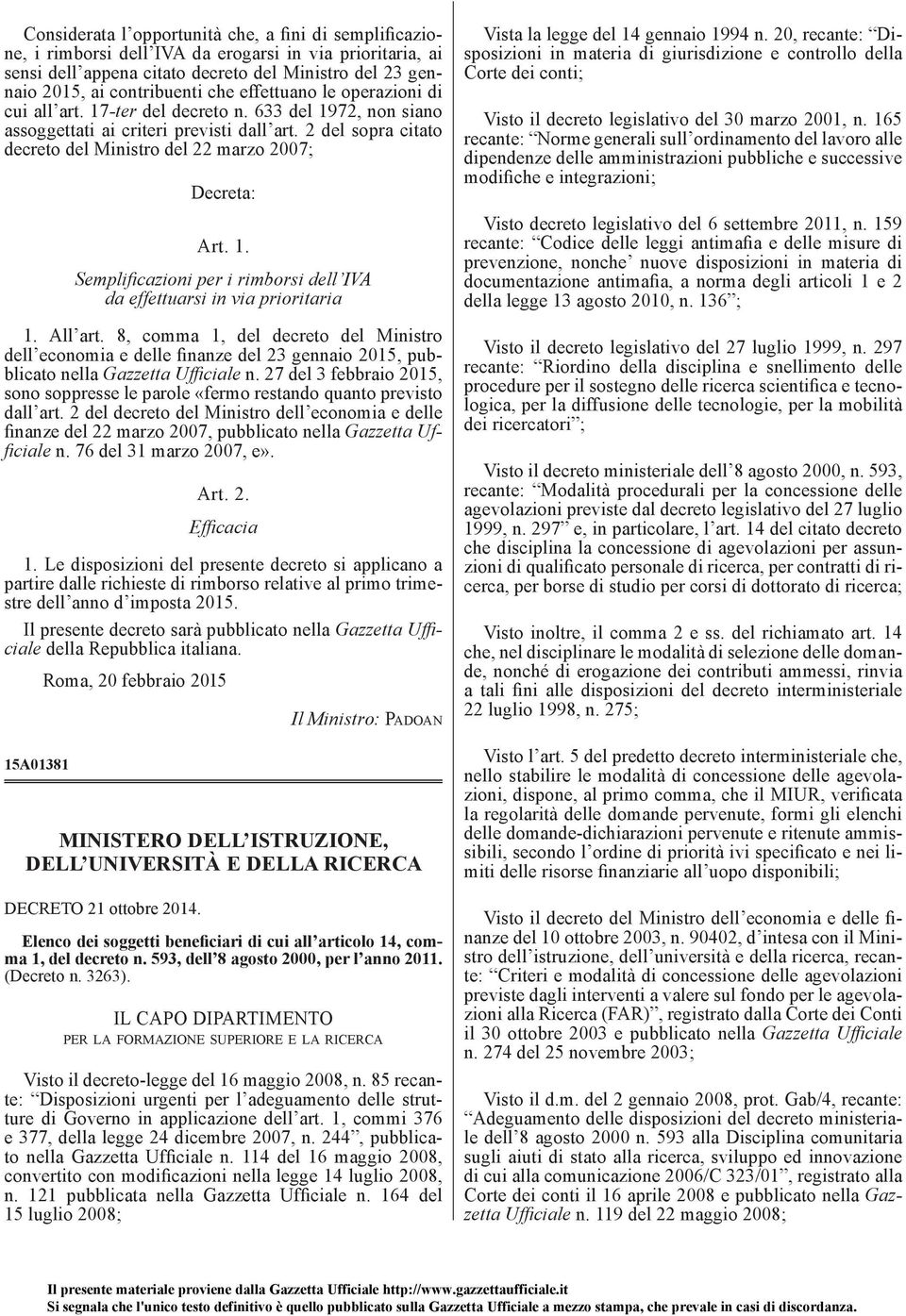 2 del sopra citato decreto del Ministro del 22 marzo 2007; Decreta: Art. 1. Semplificazioni per i rimborsi dell IVA da effettuarsi in via prioritaria 1. All art.