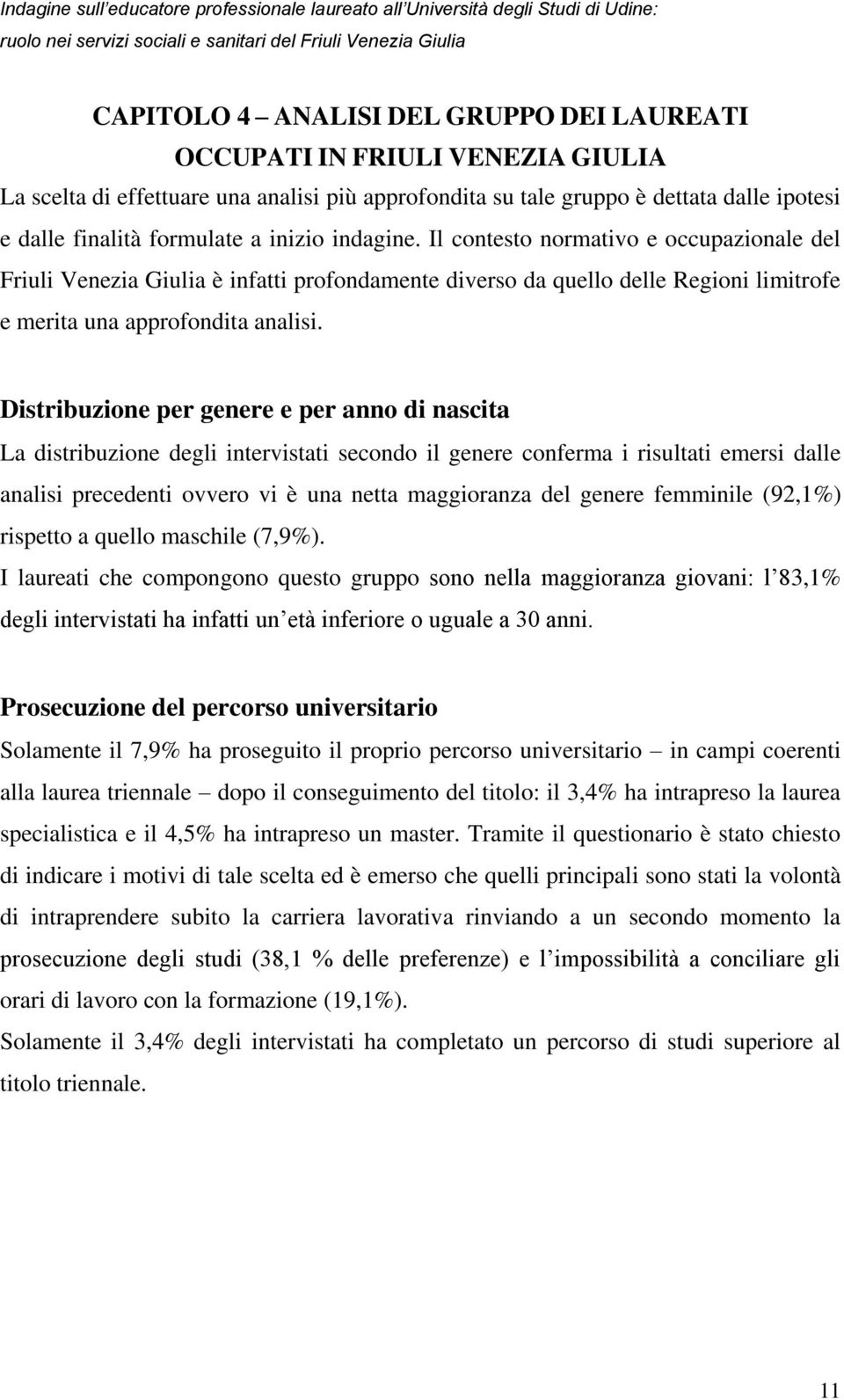 Distribuzione per genere e per anno di nascita La distribuzione degli intervistati secondo il genere conferma i risultati emersi dalle analisi precedenti ovvero vi è una netta maggioranza del genere