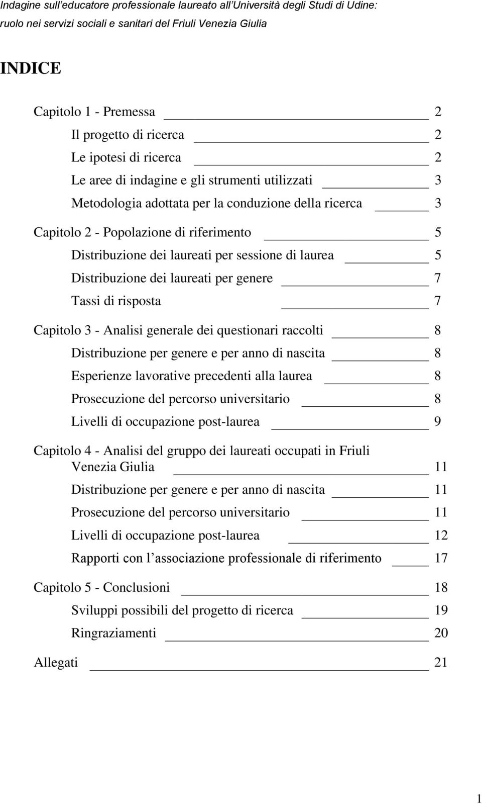 Distribuzione per genere e per anno di nascita 8 Esperienze lavorative precedenti alla laurea 8 Prosecuzione del percorso universitario 8 Livelli di occupazione post-laurea 9 Capitolo 4 - Analisi del