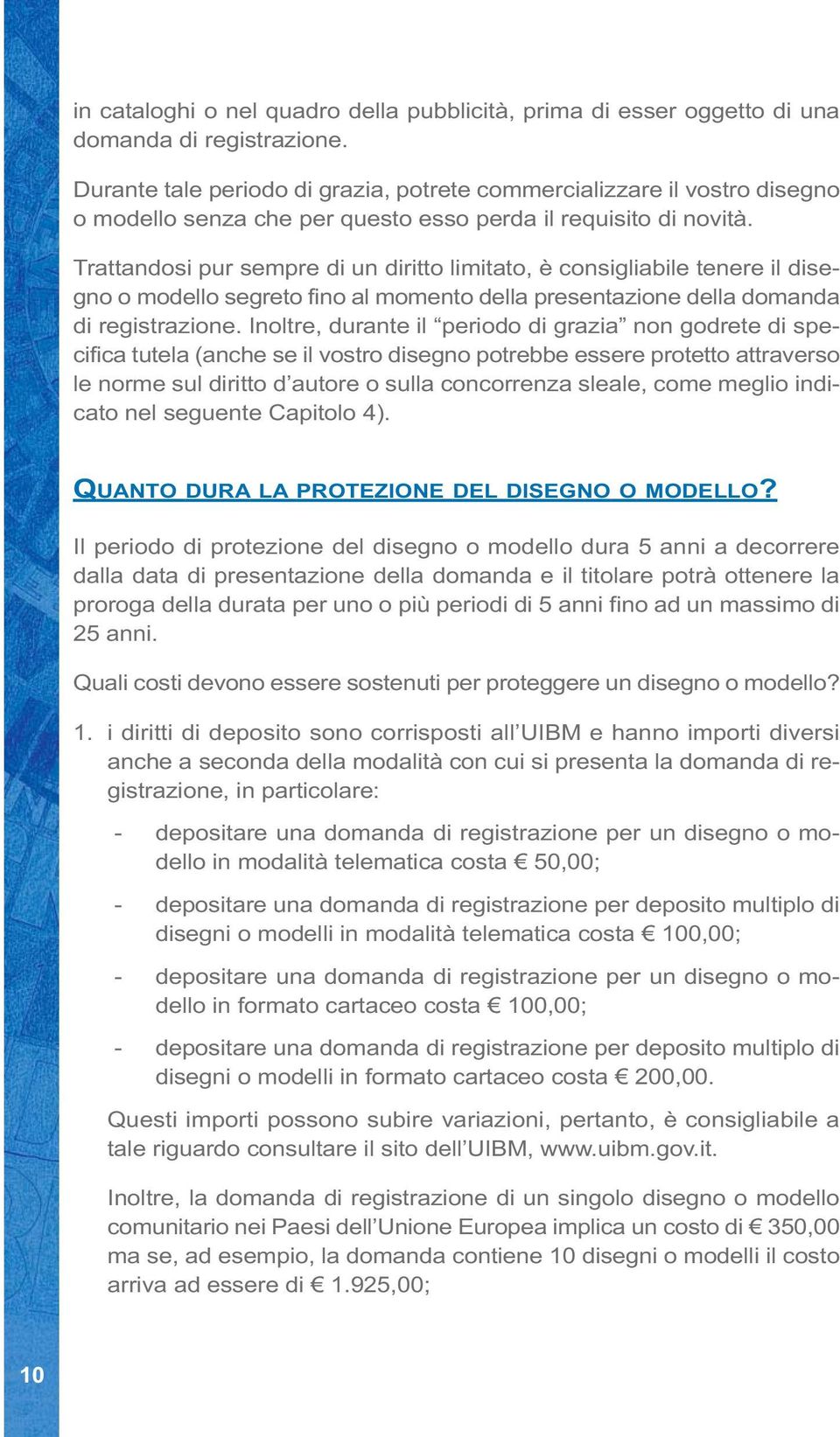 Trattandosi pur sempre di un diritto limitato, è consigliabile tenere il disegno o modello segreto fino al momento della presentazione della domanda di registrazione.