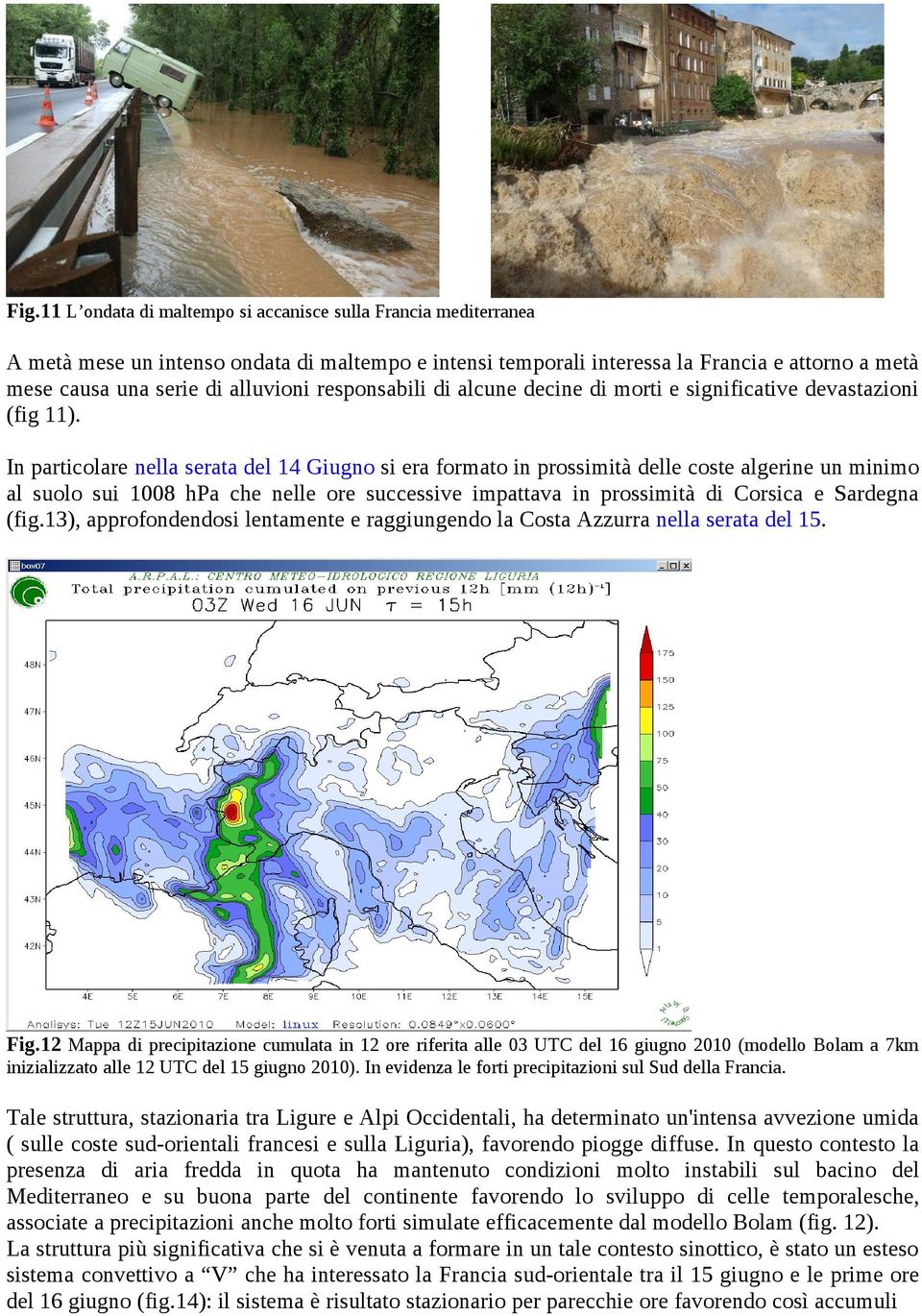 In particolare nella serata del 14 Giugno si era formato in prossimità delle coste algerine un minimo al suolo sui 1008 hpa che nelle ore successive impattava in prossimità di Corsica e Sardegna (fig.